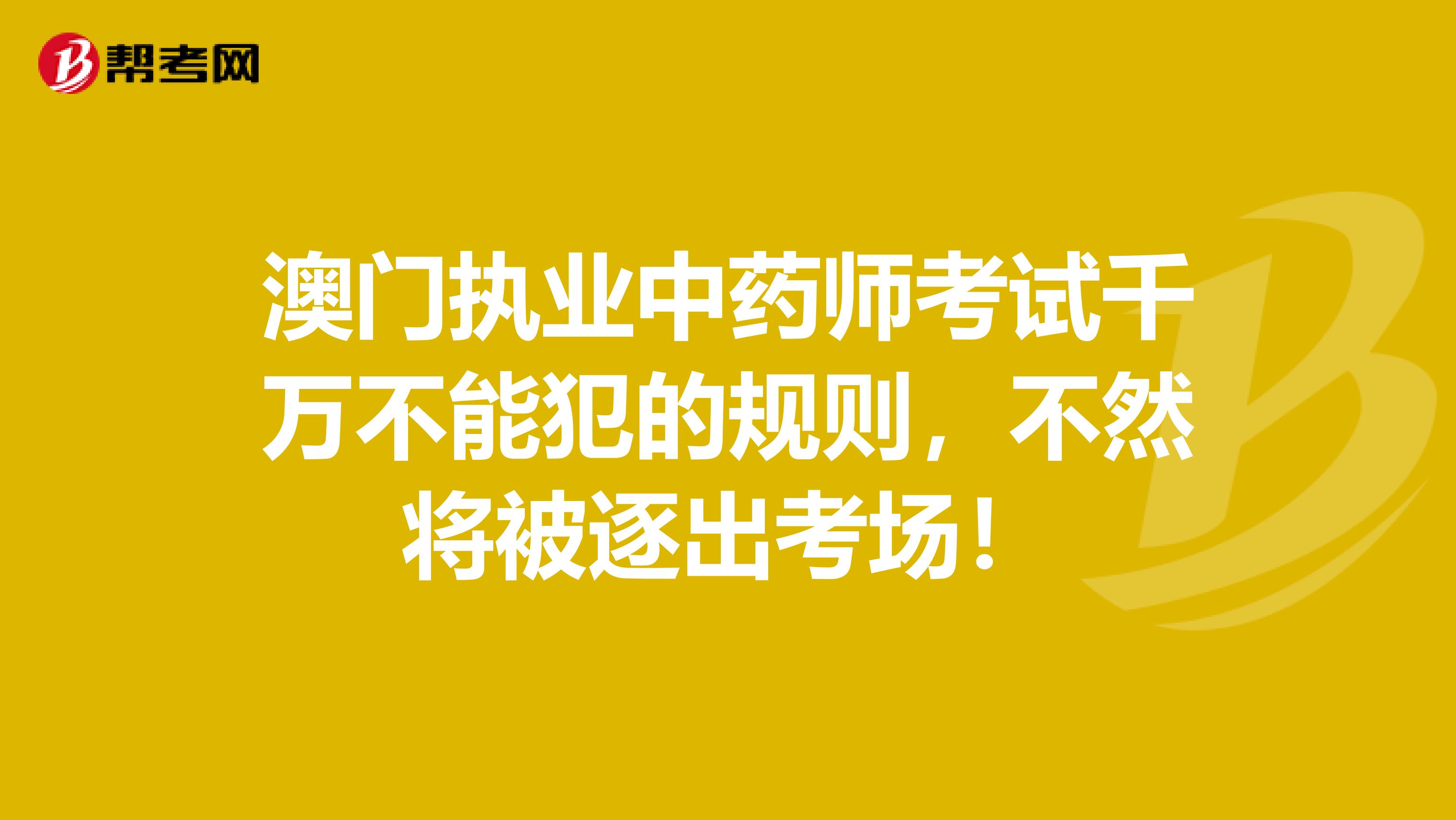 澳门执业中药师考试千万不能犯的规则，不然将被逐出考场！