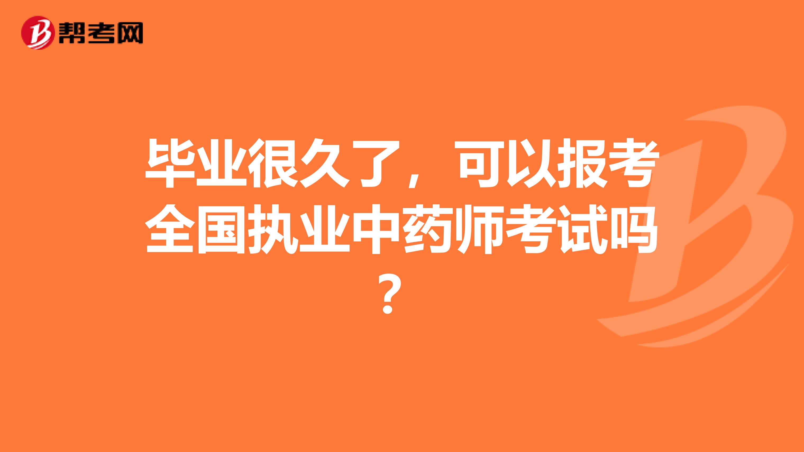 毕业很久了，可以报考全国执业中药师考试吗？