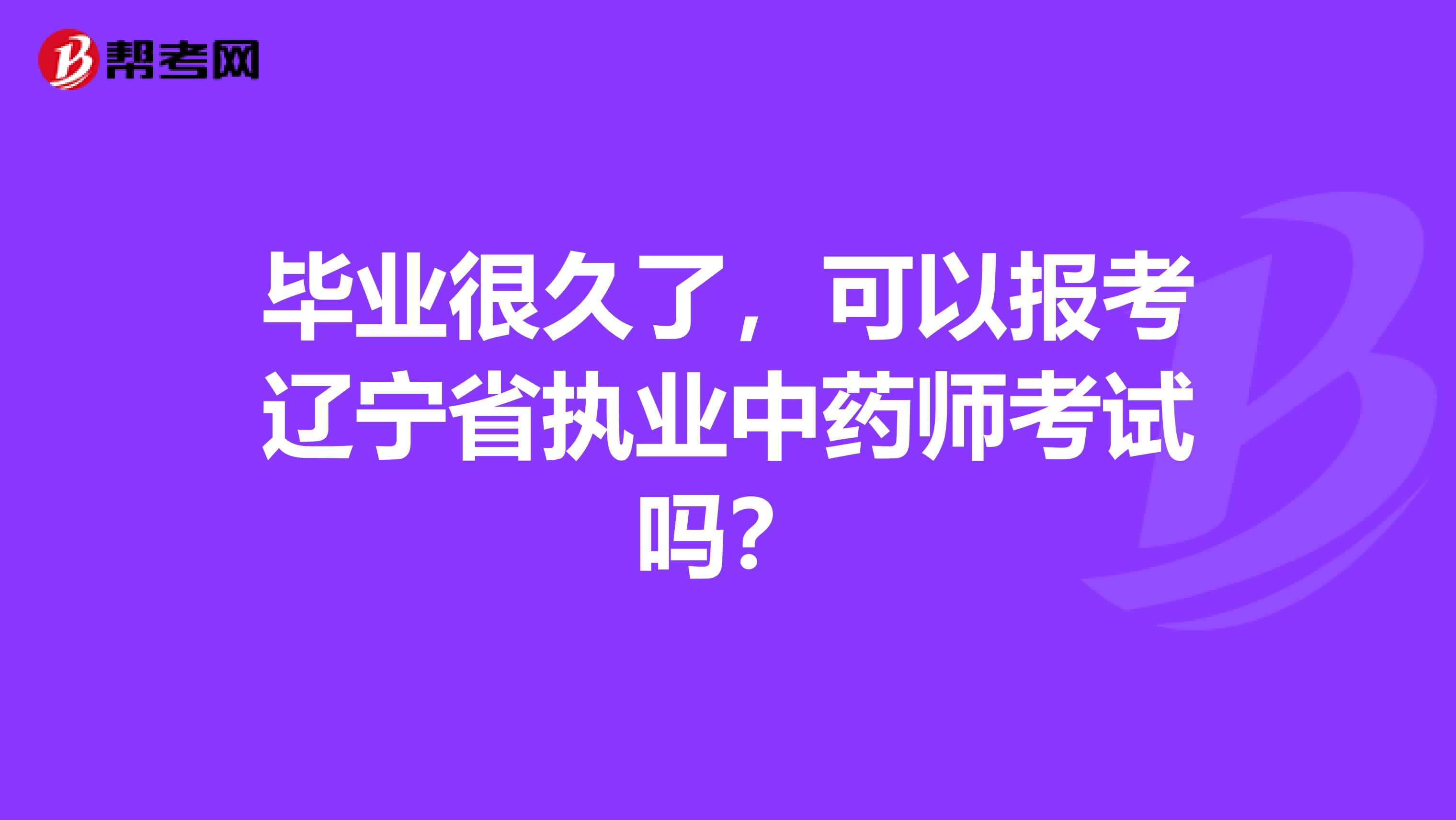 毕业很久了，可以报考辽宁省执业中药师考试吗？