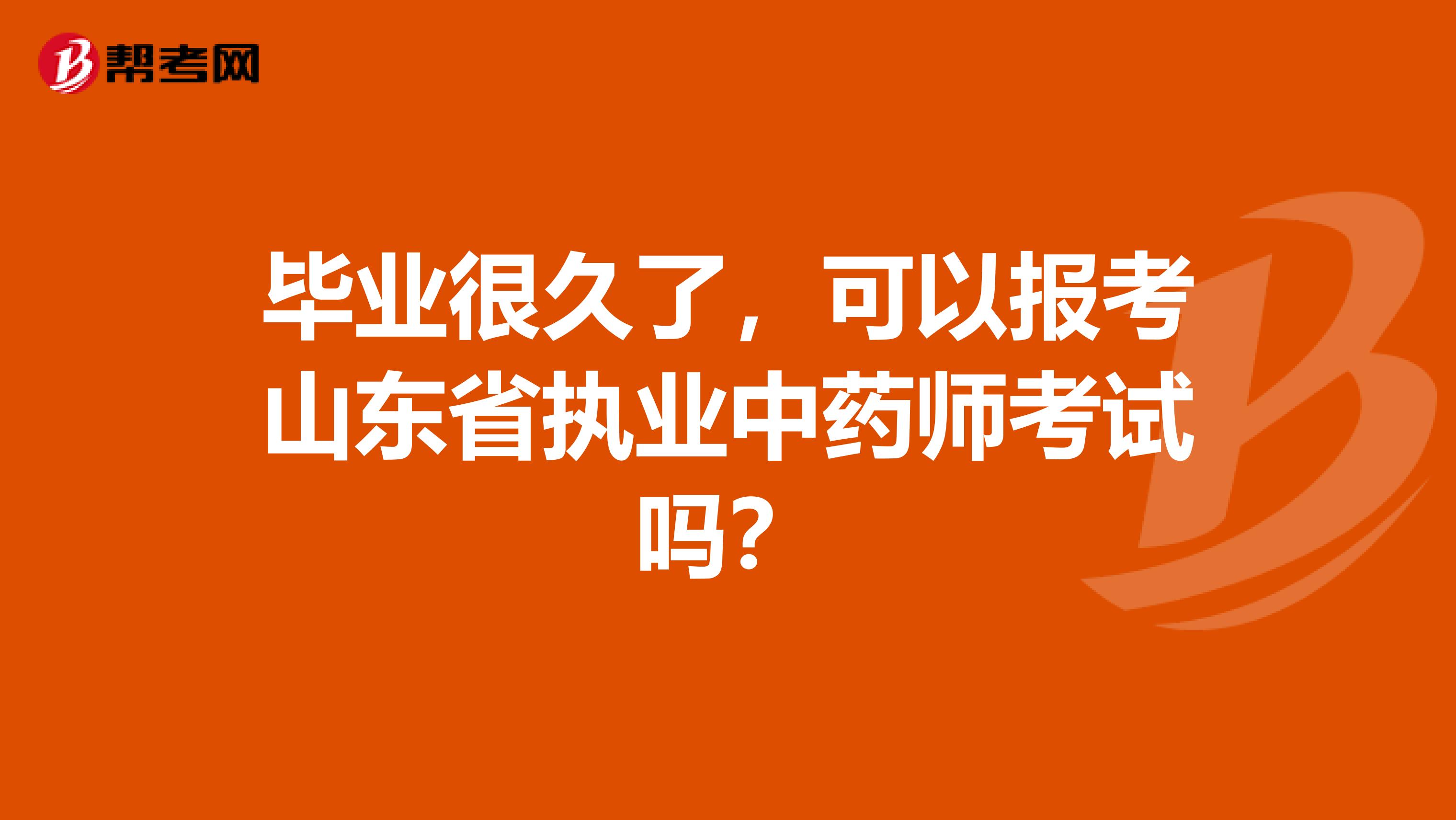 毕业很久了，可以报考山东省执业中药师考试吗？