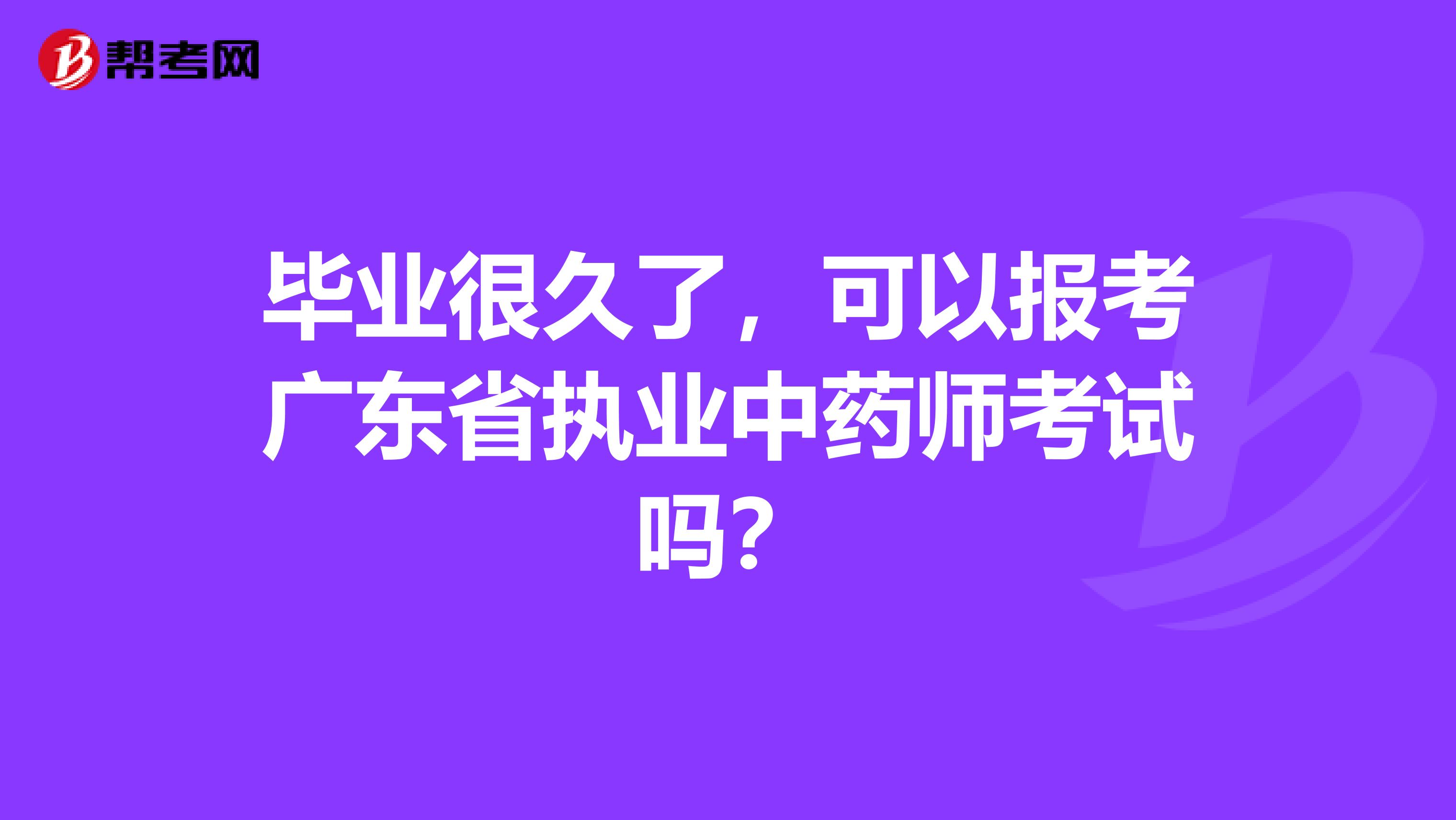 毕业很久了，可以报考广东省执业中药师考试吗？