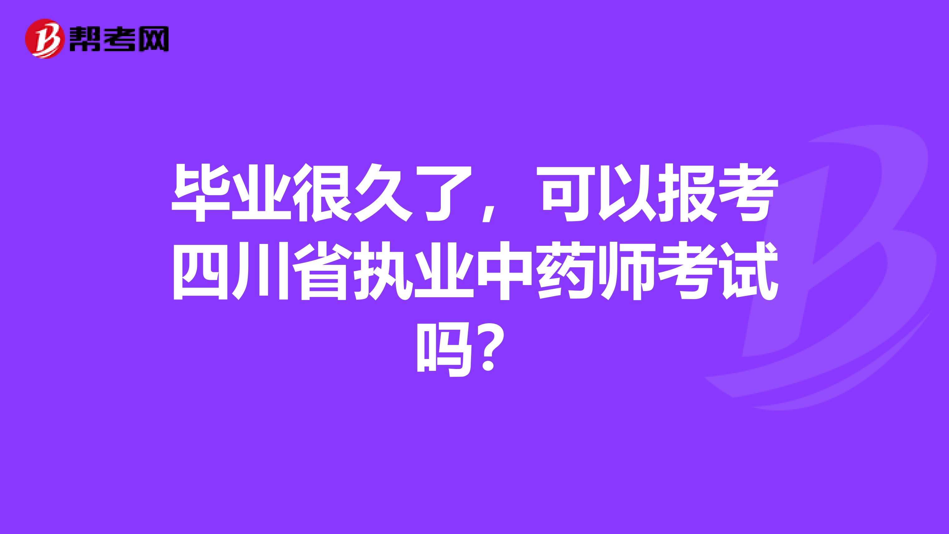 毕业很久了，可以报考四川省执业中药师考试吗？