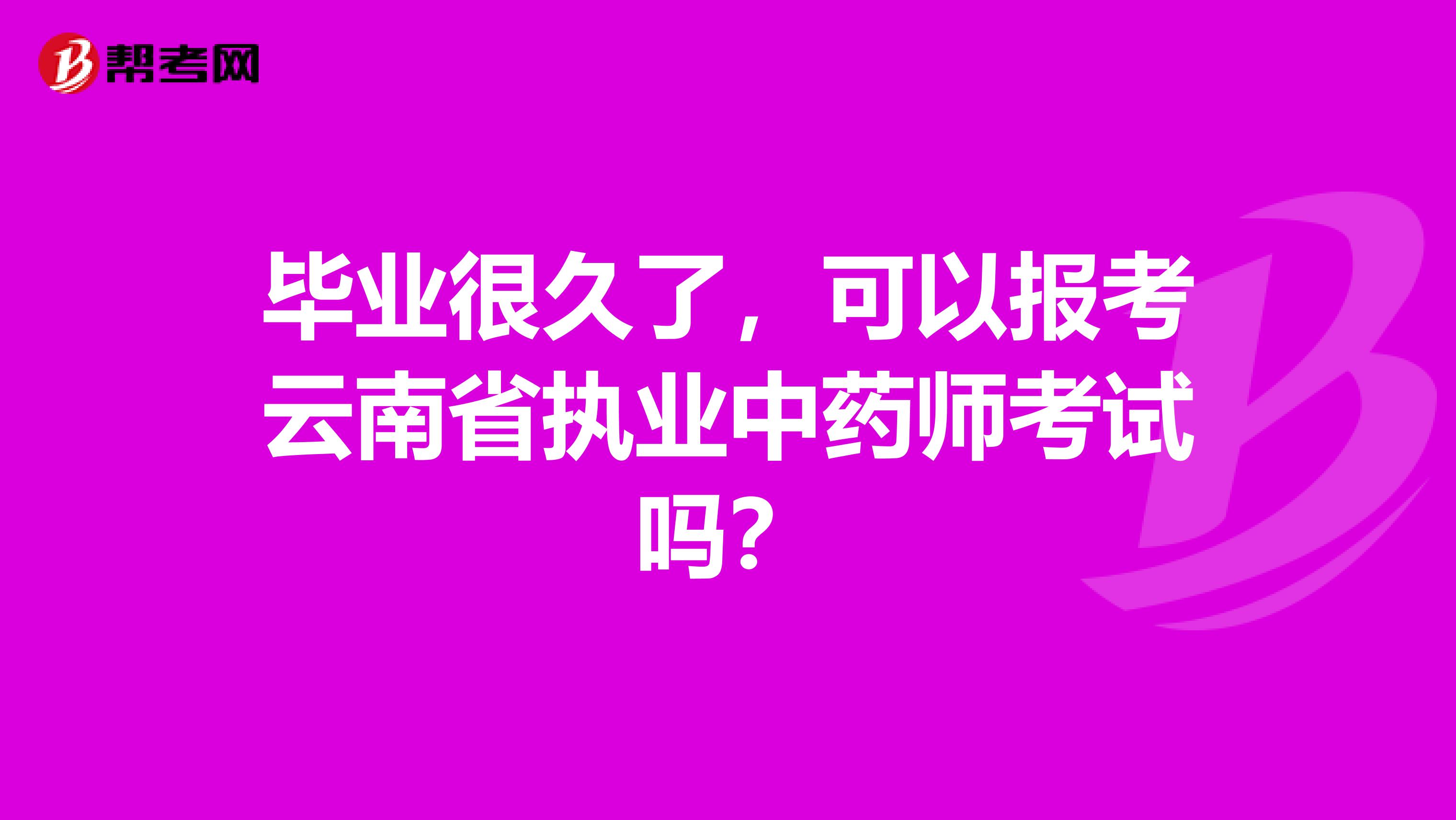 毕业很久了，可以报考云南省执业中药师考试吗？