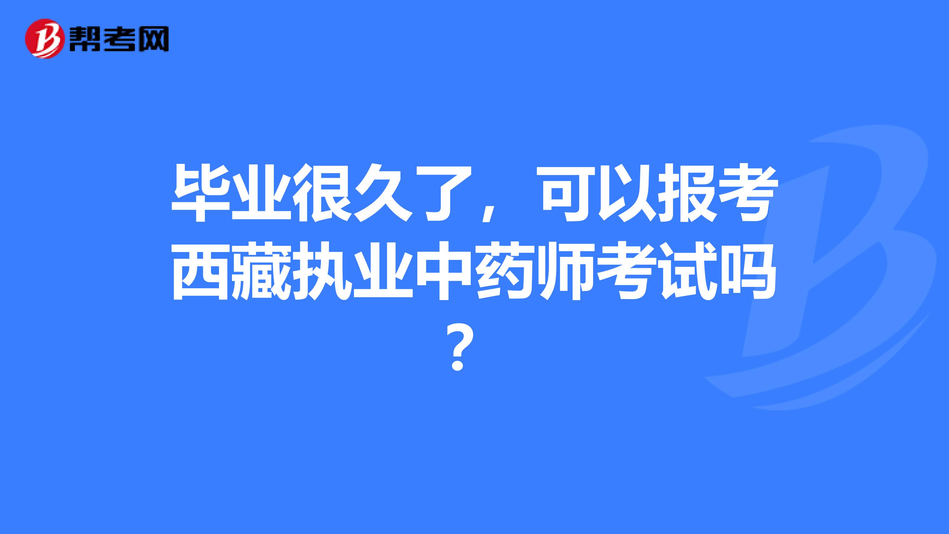 毕业很久了，可以报考西藏执业中药师考试吗？