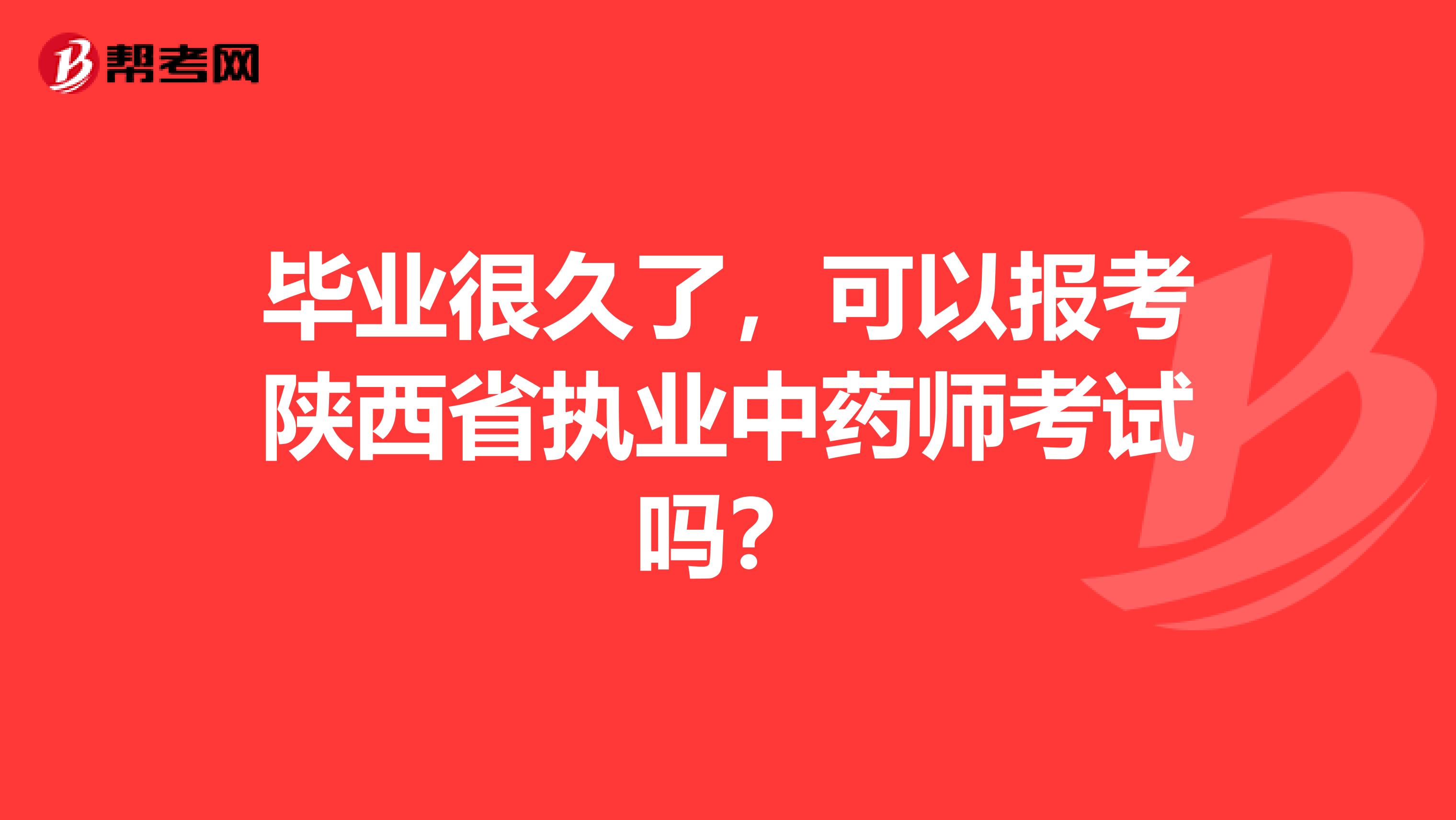 毕业很久了，可以报考陕西省执业中药师考试吗？