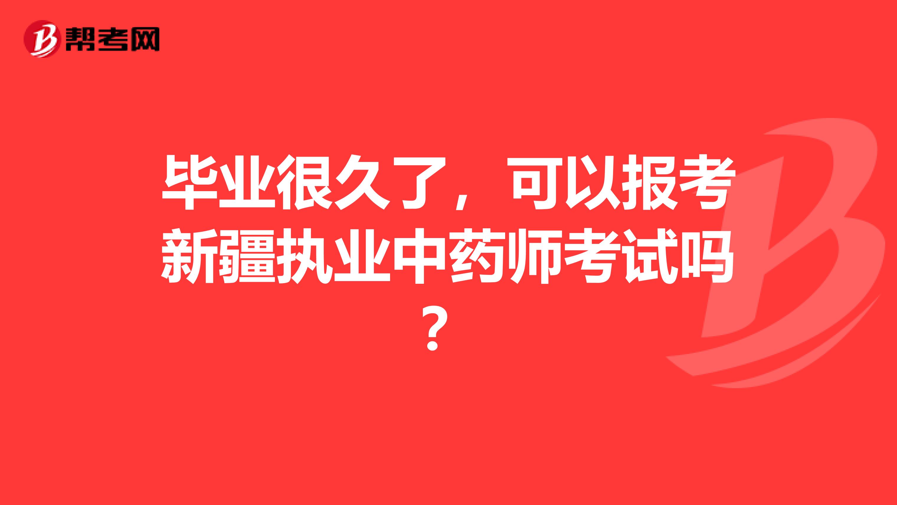 毕业很久了，可以报考新疆执业中药师考试吗？