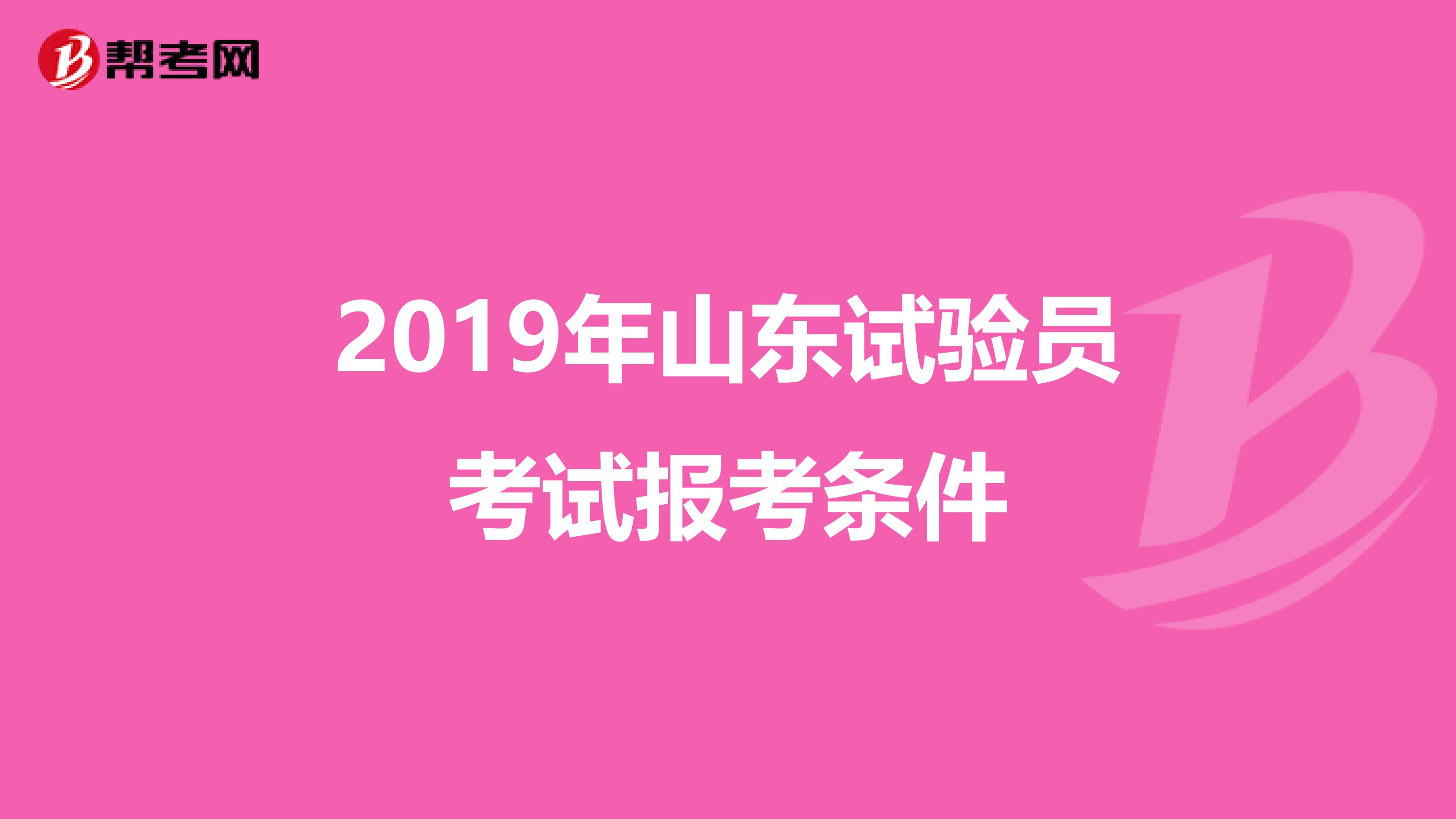 2019年山東試驗(yàn)員考試報(bào)考條件