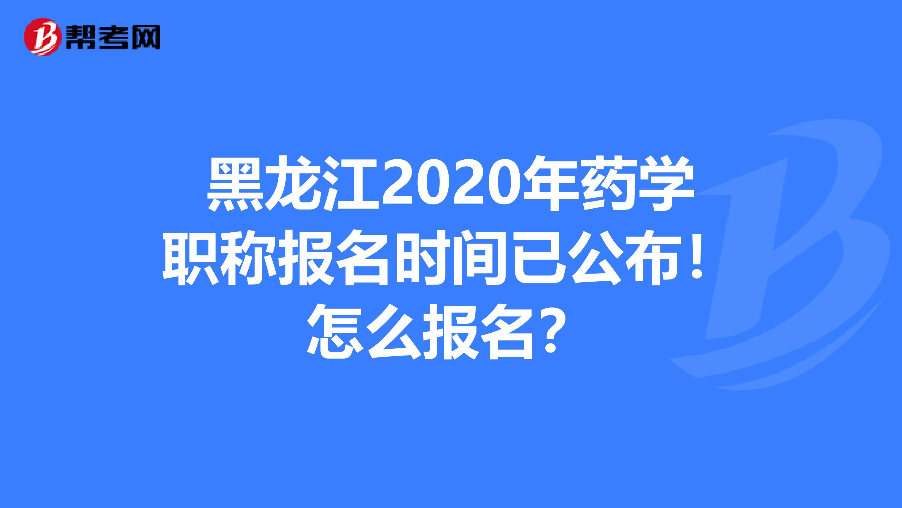 黑龍江2020年藥學職稱報名時間已公布！怎么報名？