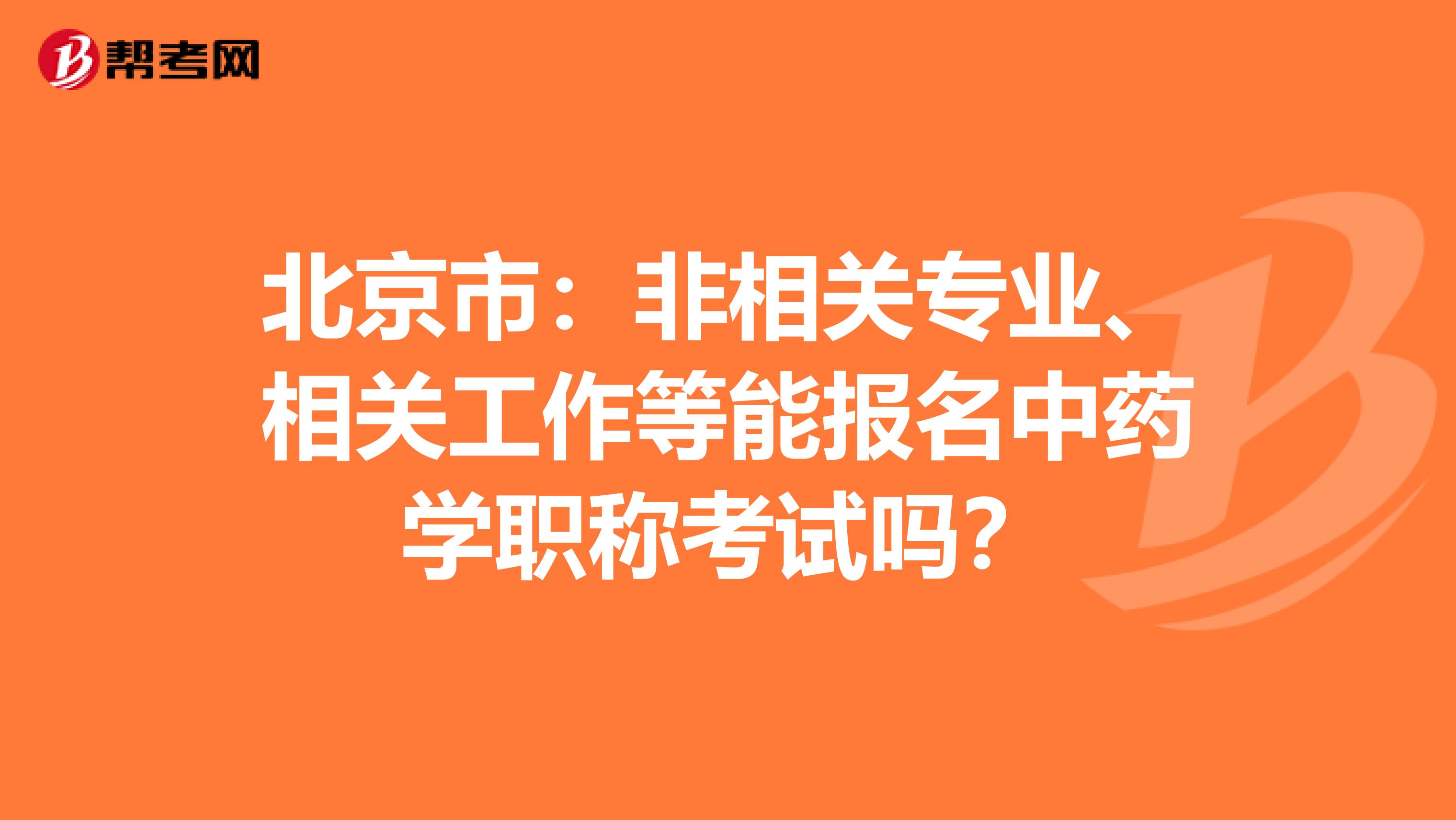 北京市：非相关专业、相关工作等能报名中药学职称考试吗？