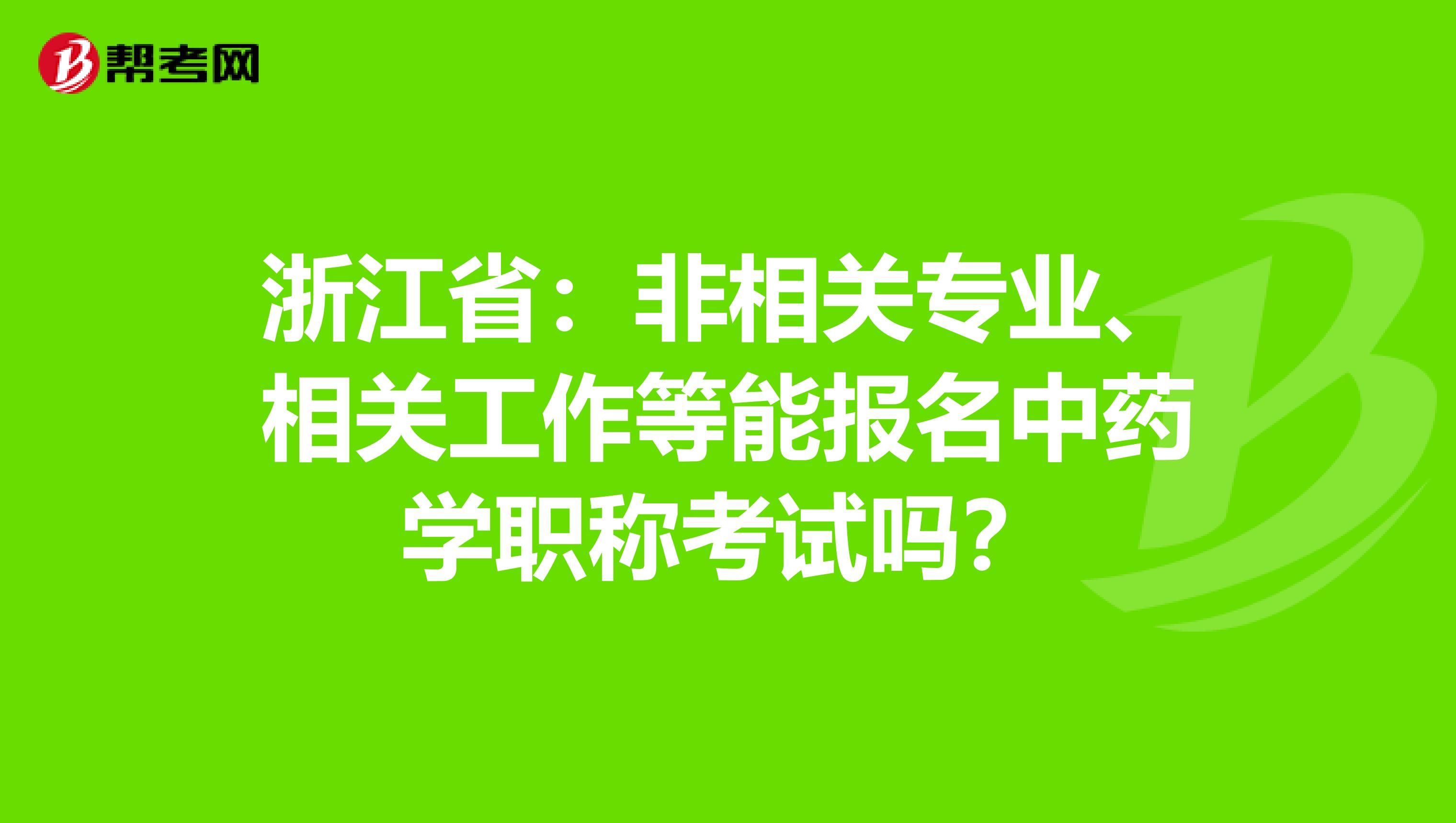 浙江省：非相关专业、相关工作等能报名中药学职称考试吗？