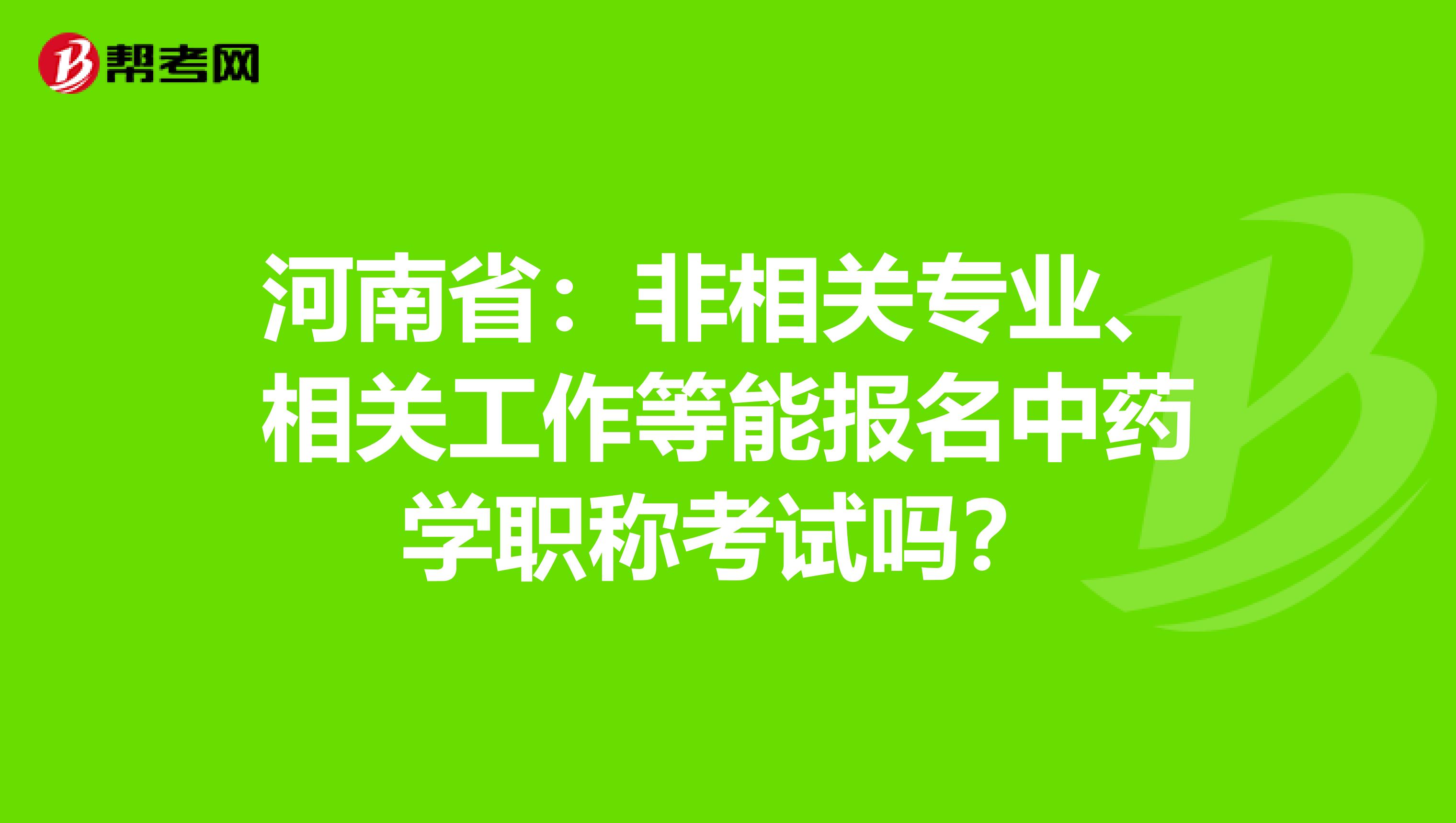 河南省：非相关专业、相关工作等能报名中药学职称考试吗？