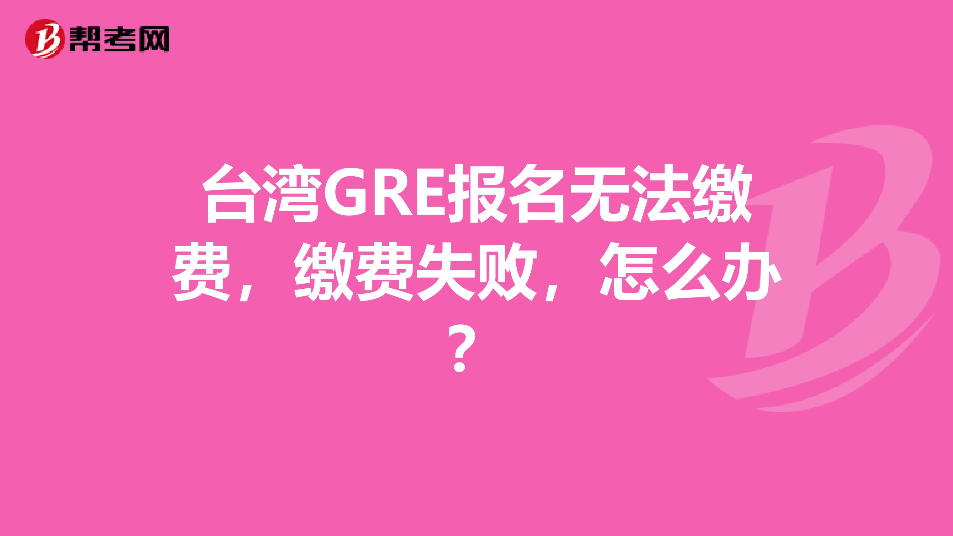 台湾GRE报名无法缴费，缴费失败，怎么办？