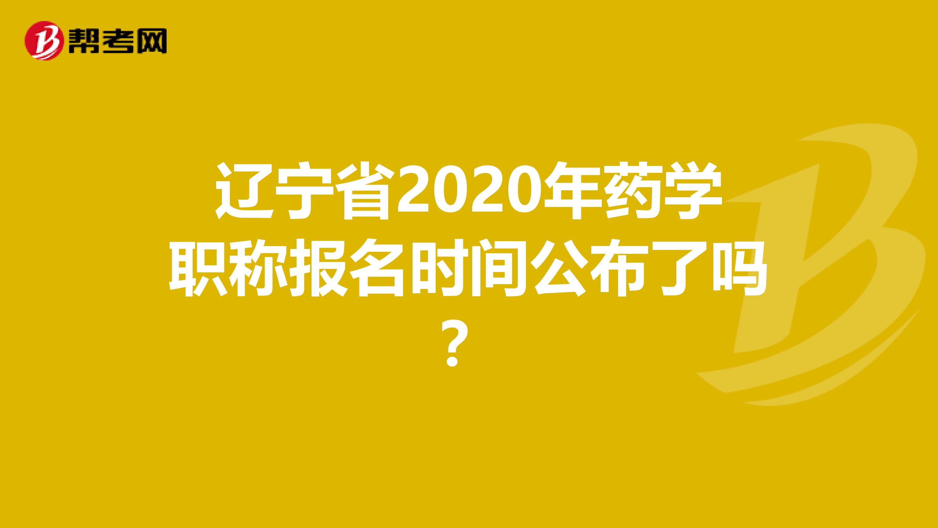 辽宁省2020年药学职称报名时间公布了吗？