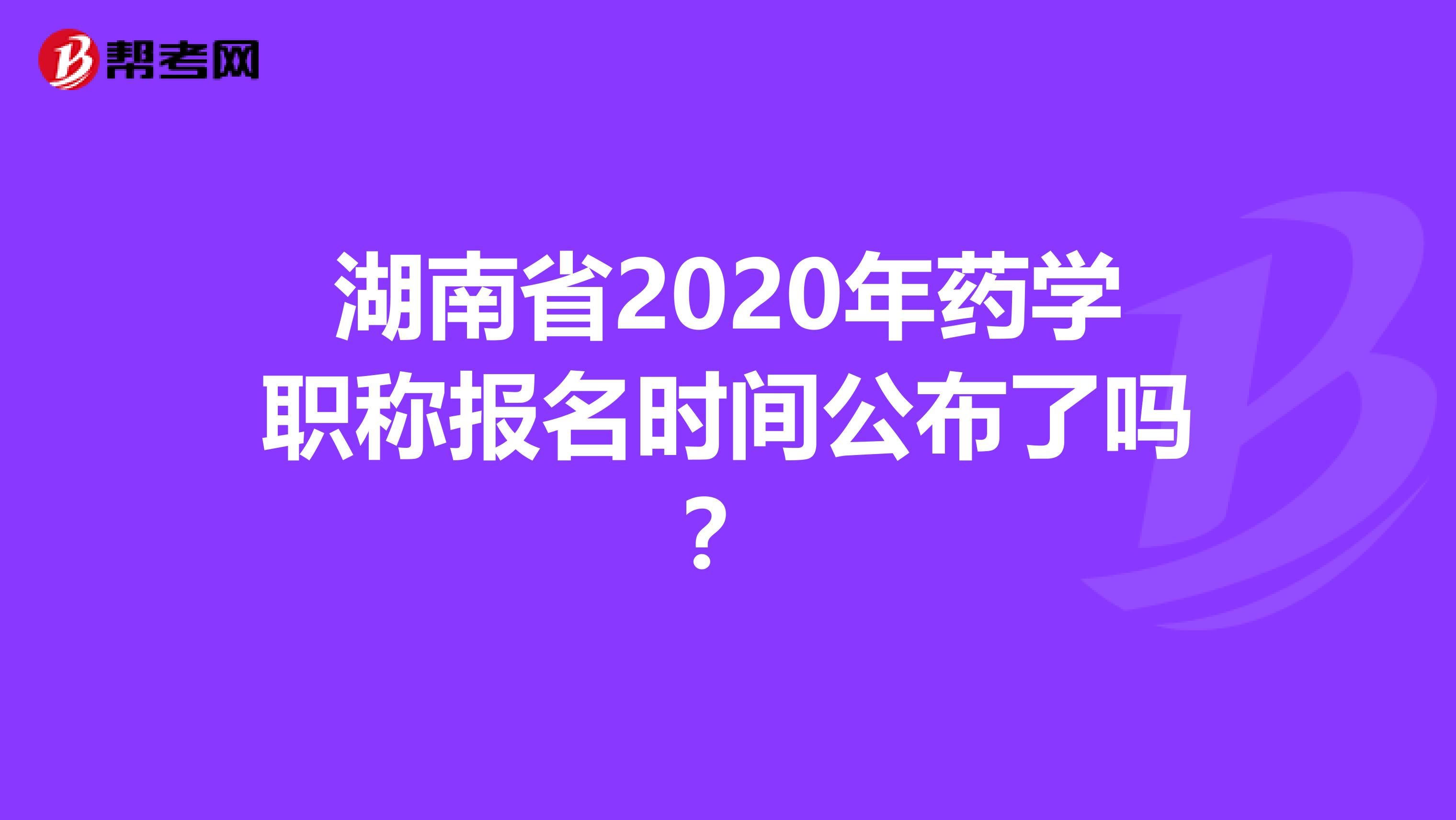 湖南省2020年药学职称报名时间公布了吗？