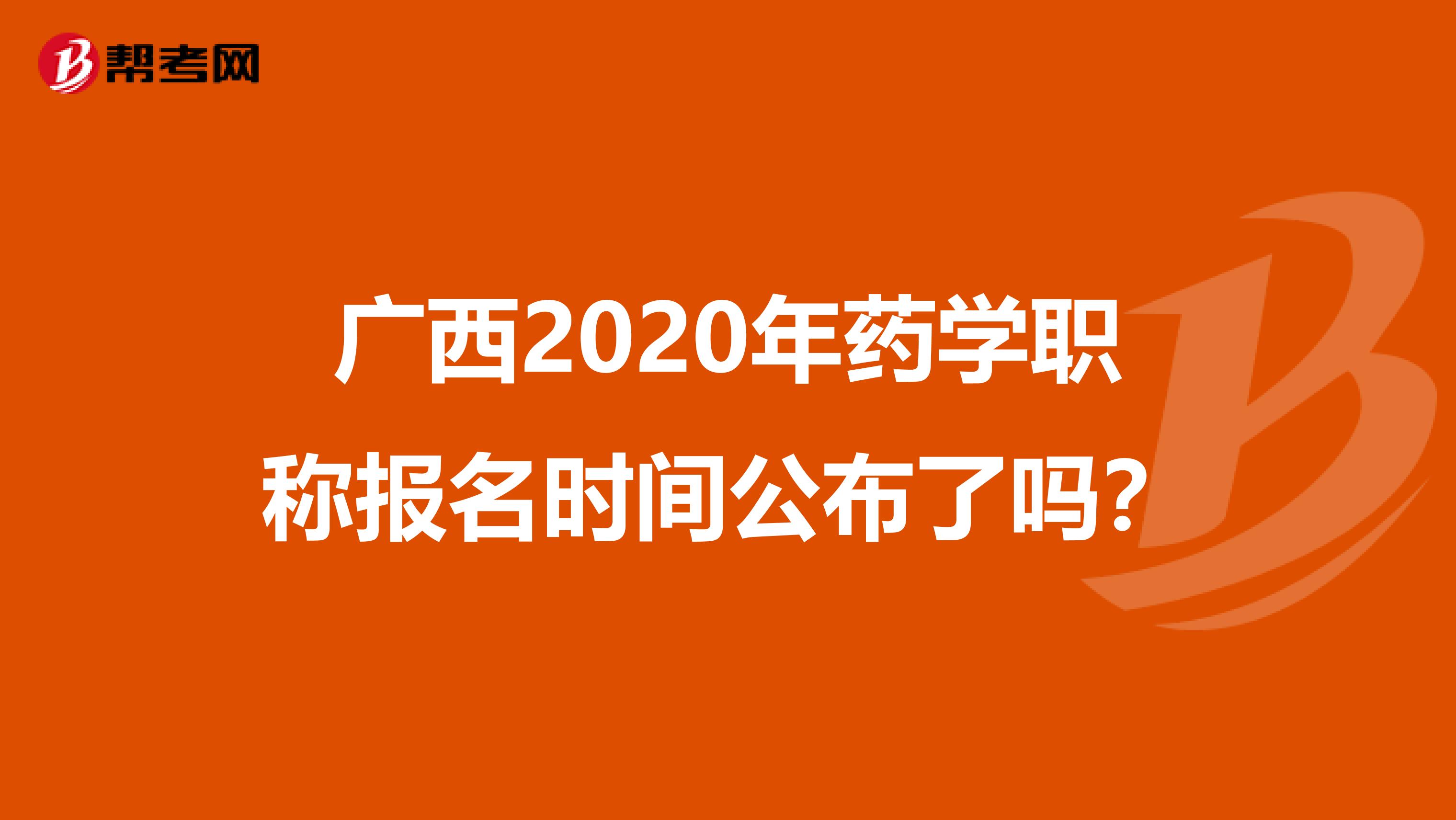 广西2020年药学职称报名时间公布了吗？