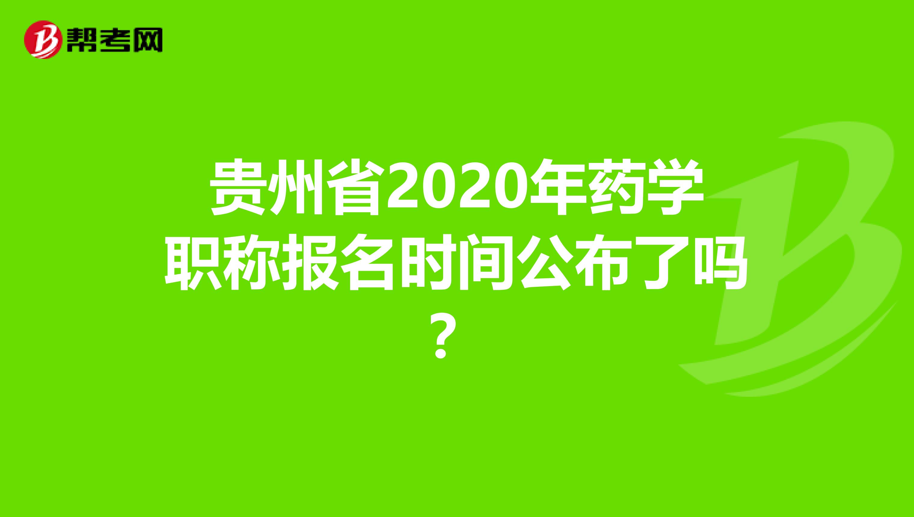 贵州省2020年药学职称报名时间公布了吗？