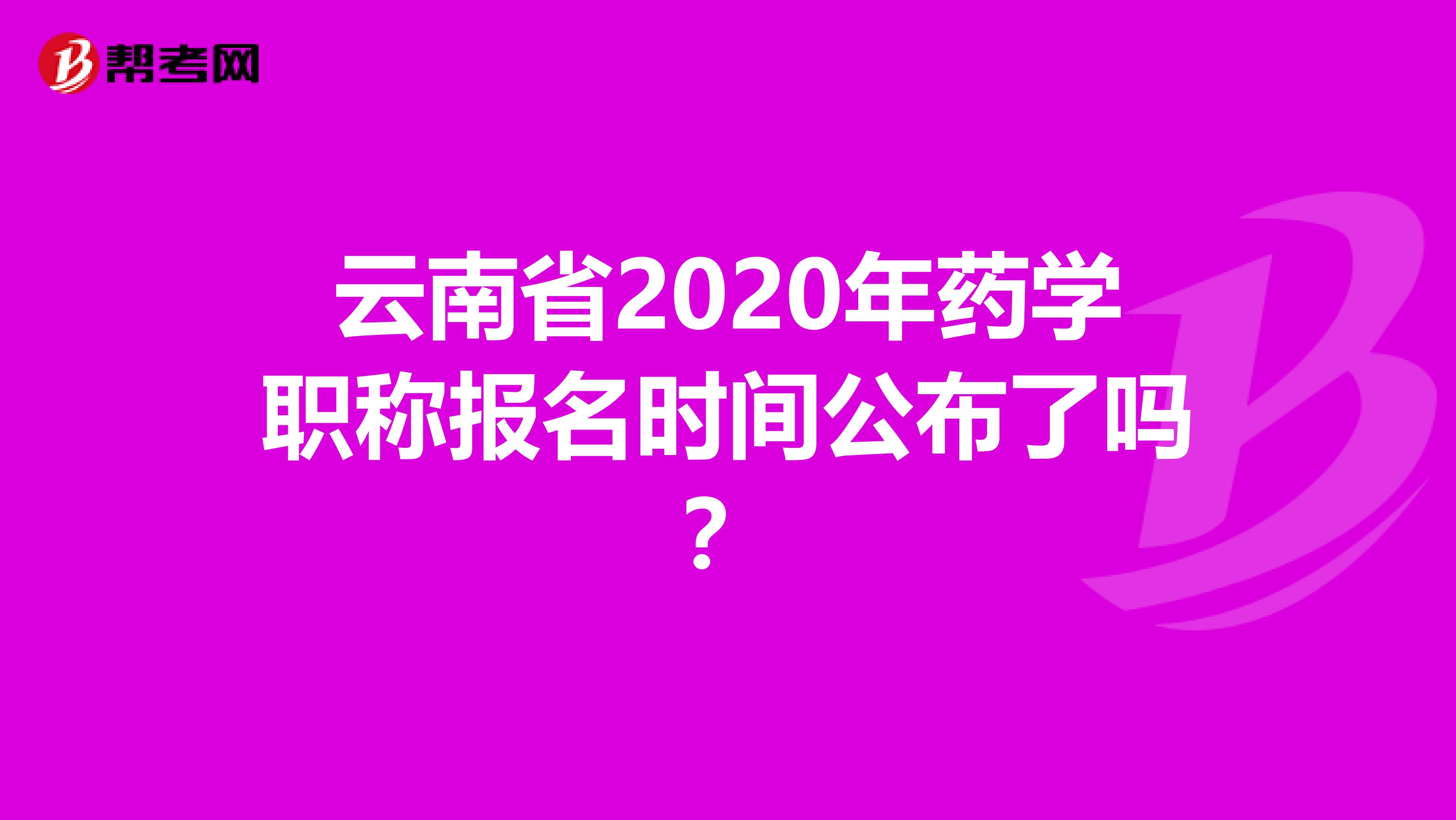 云南省2020年药学职称报名时间公布了吗？