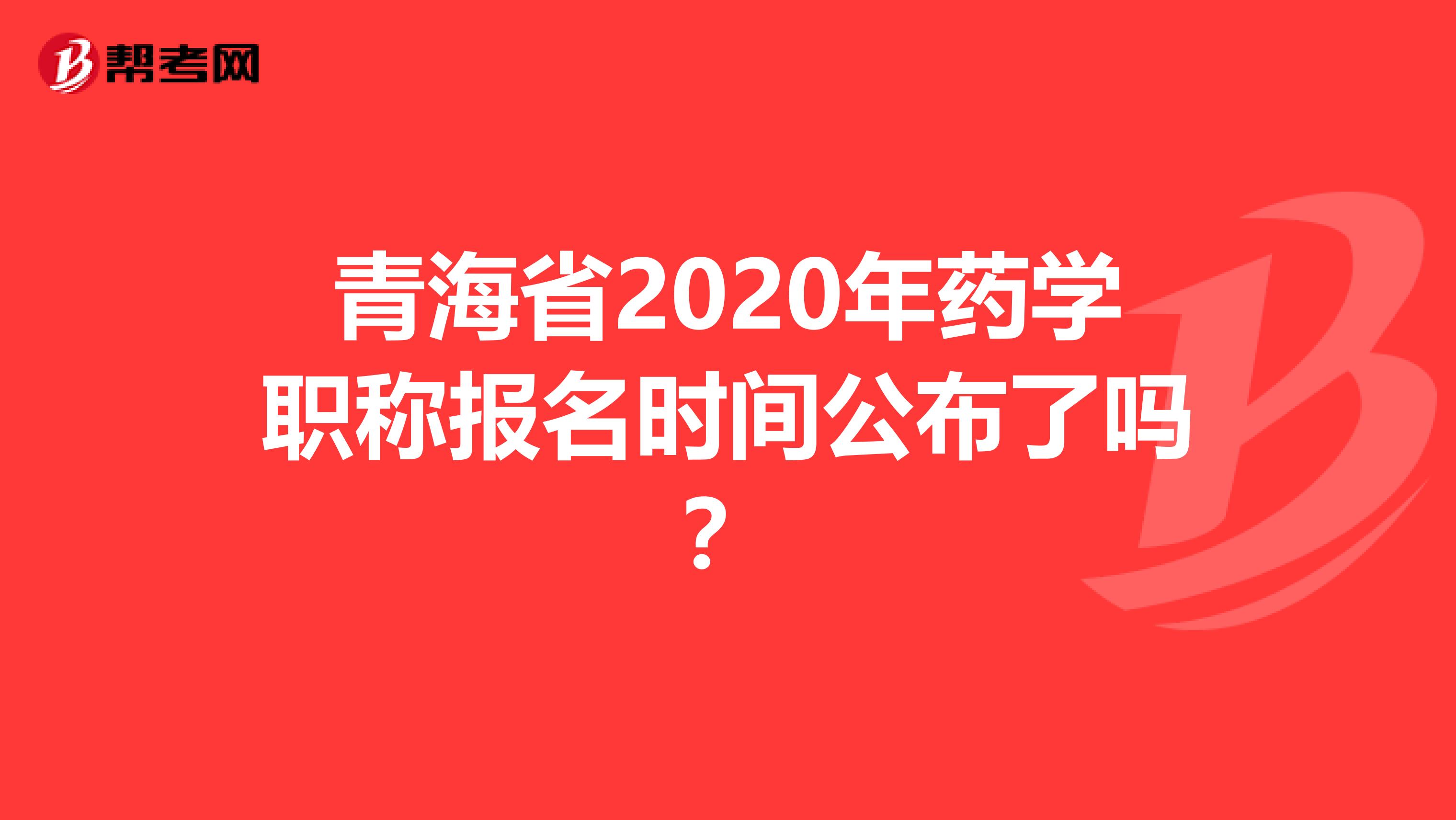 青海省2020年药学职称报名时间公布了吗？