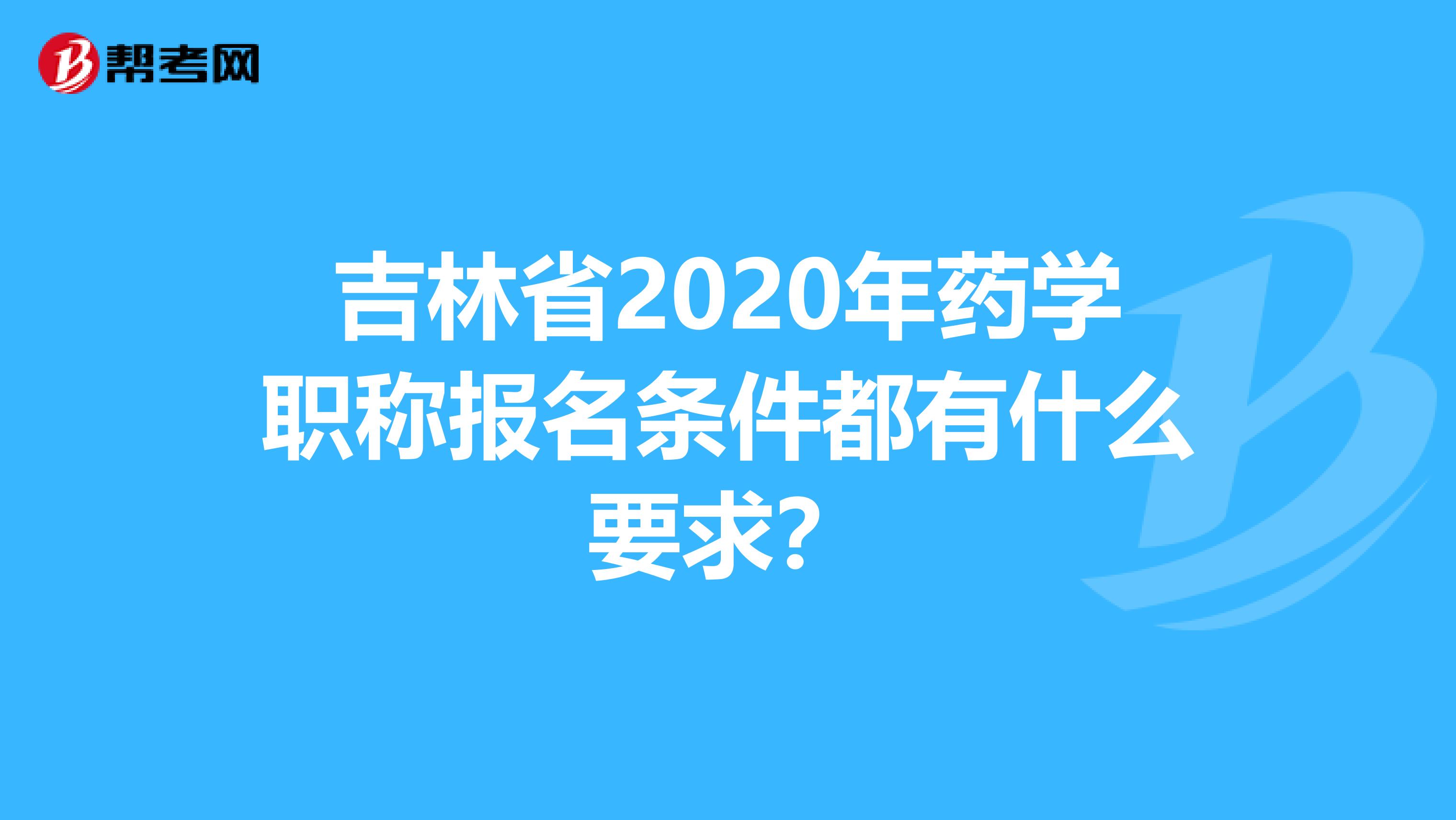 吉林省2020年药学职称报名条件都有什么要求？