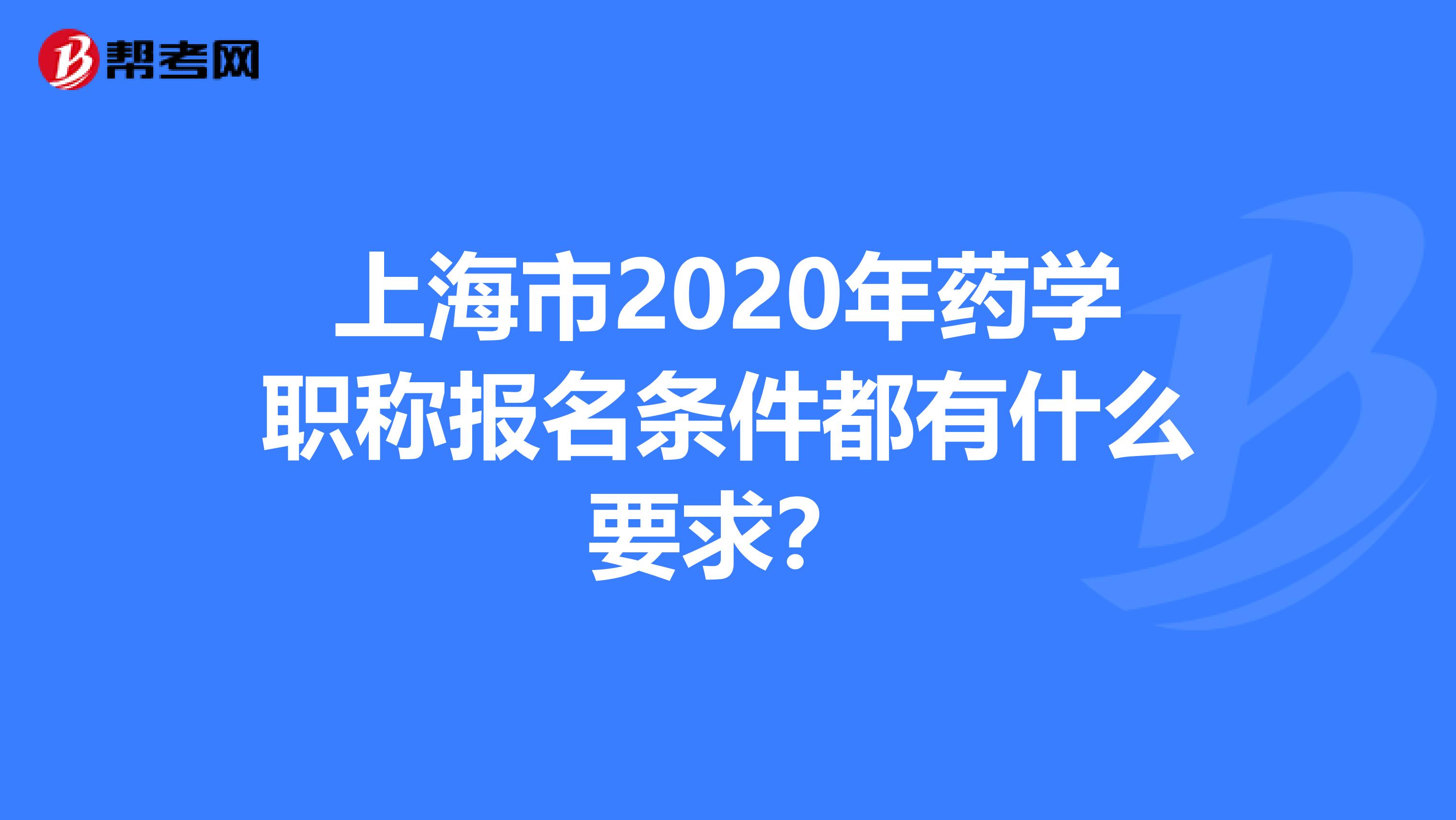 上海市2020年药学职称报名条件都有什么要求？