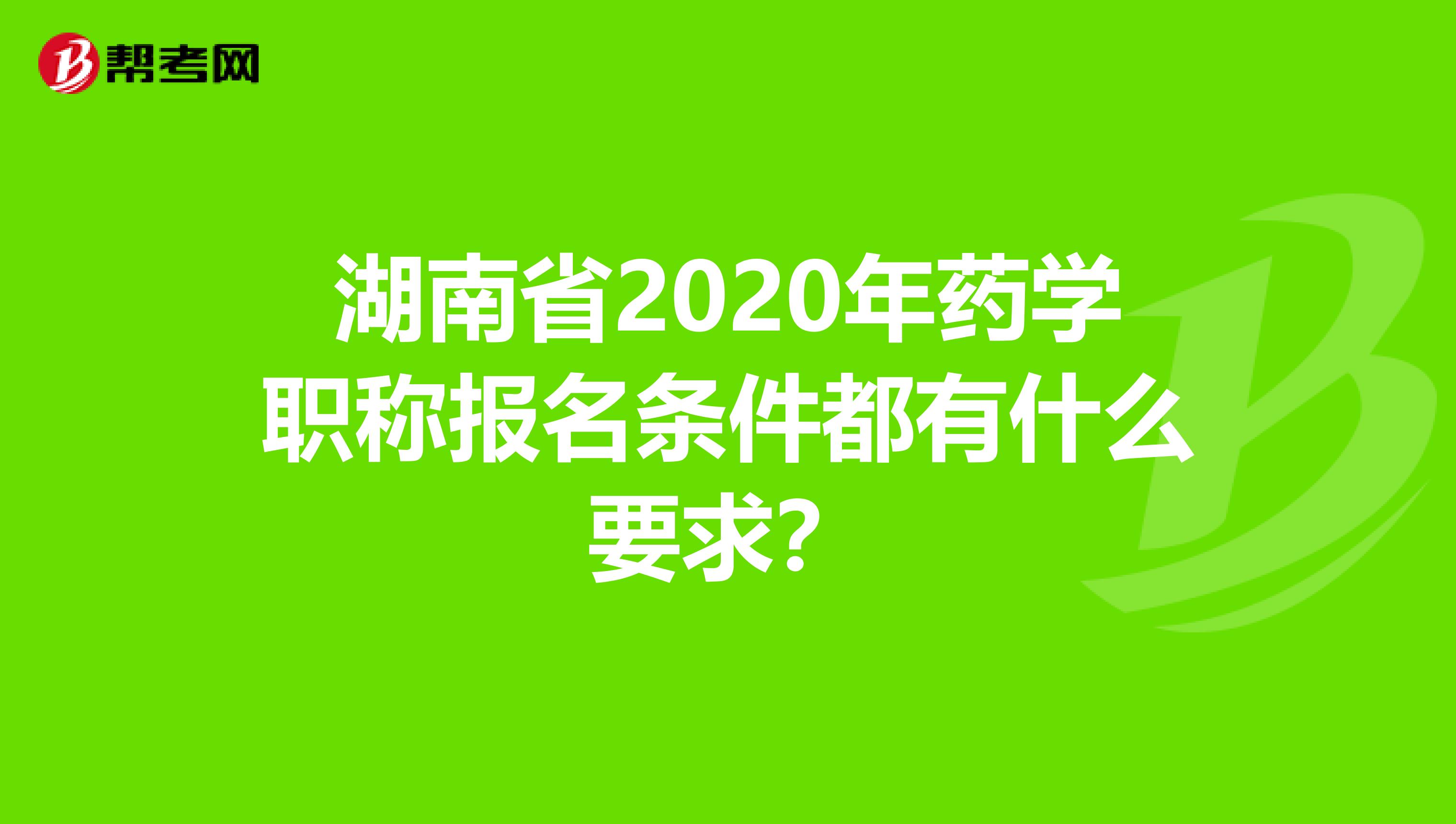 湖南省2020年药学职称报名条件都有什么要求？
