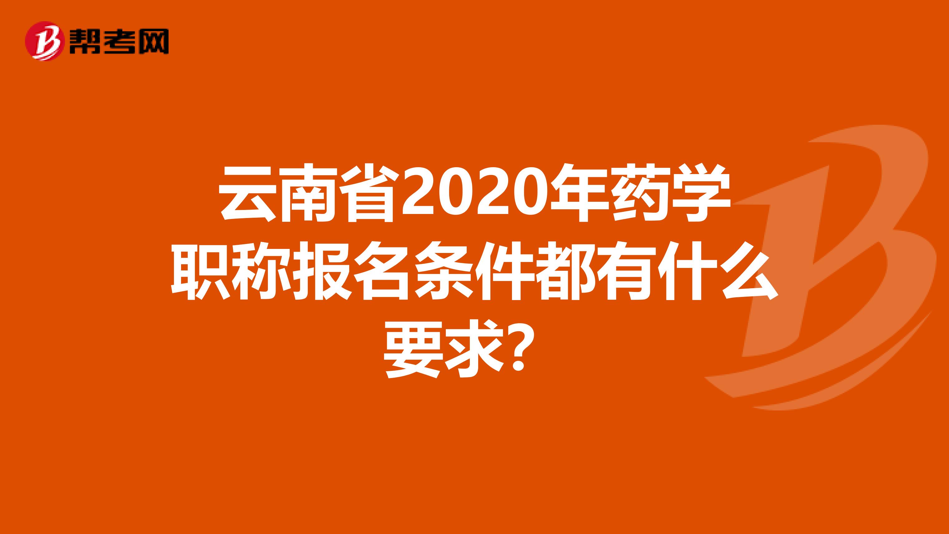 云南省2020年药学职称报名条件都有什么要求？