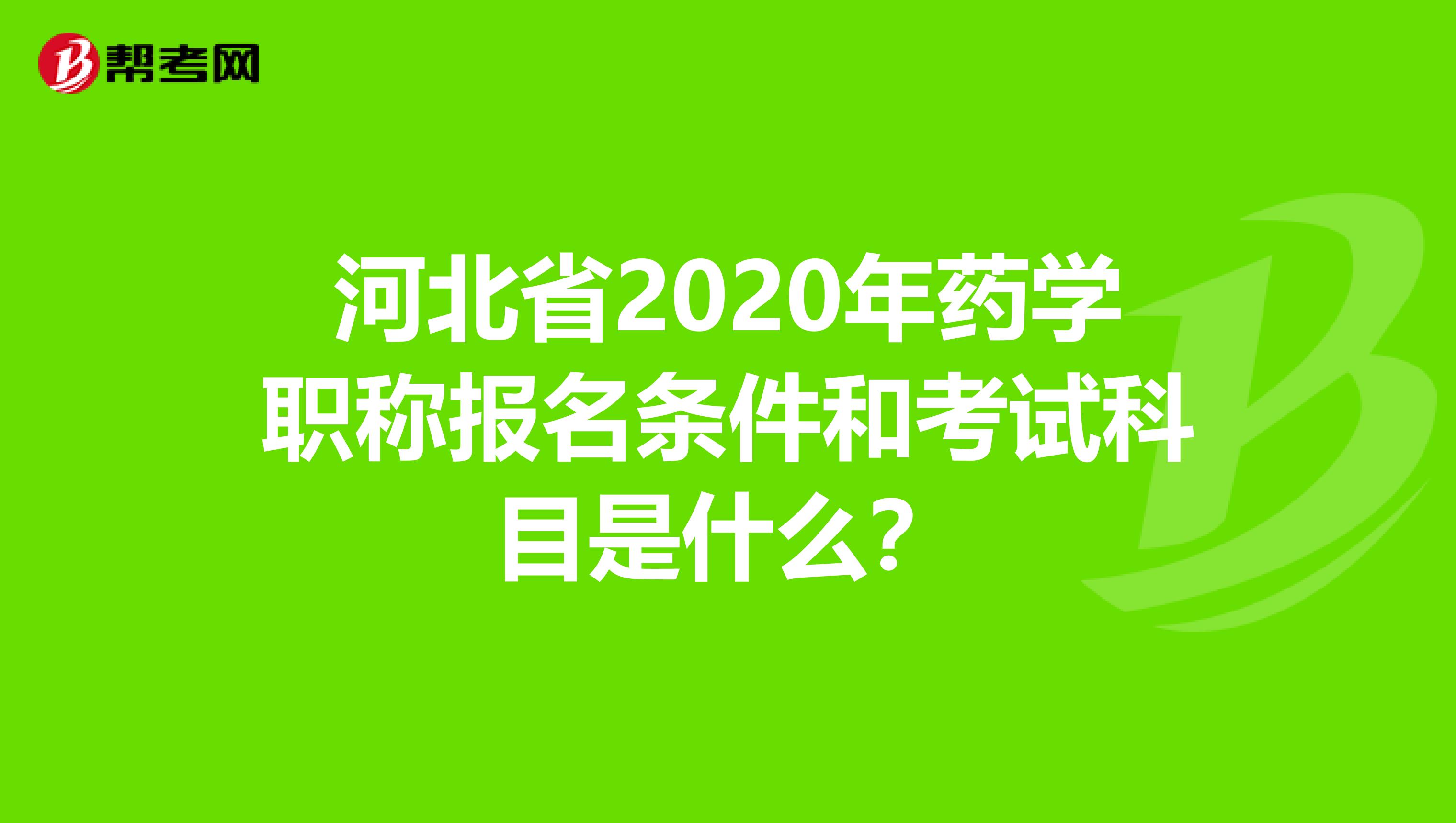 河北省2020年药学职称报名条件和考试科目是什么？