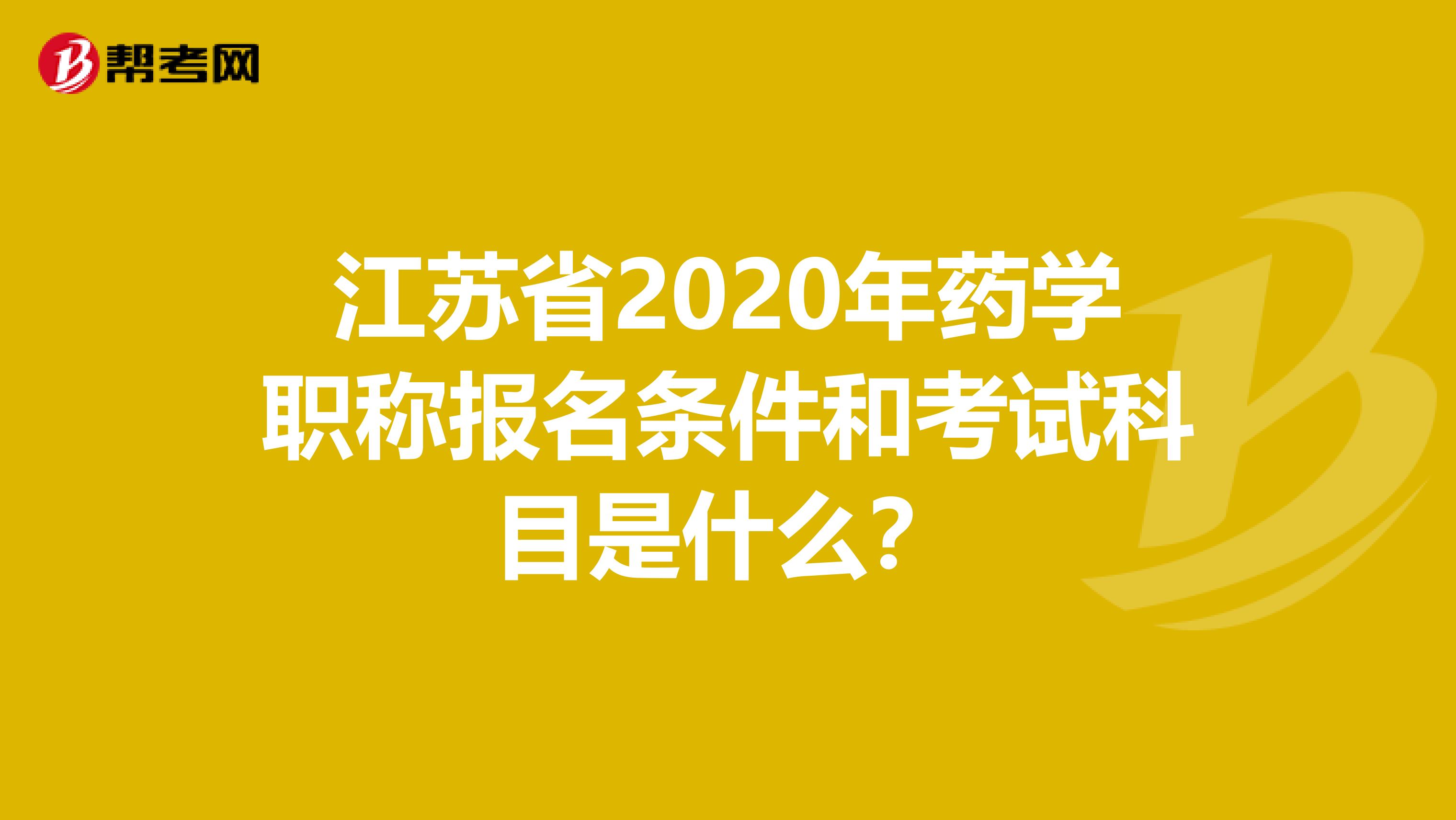 江苏省2020年药学职称报名条件和考试科目是什么？