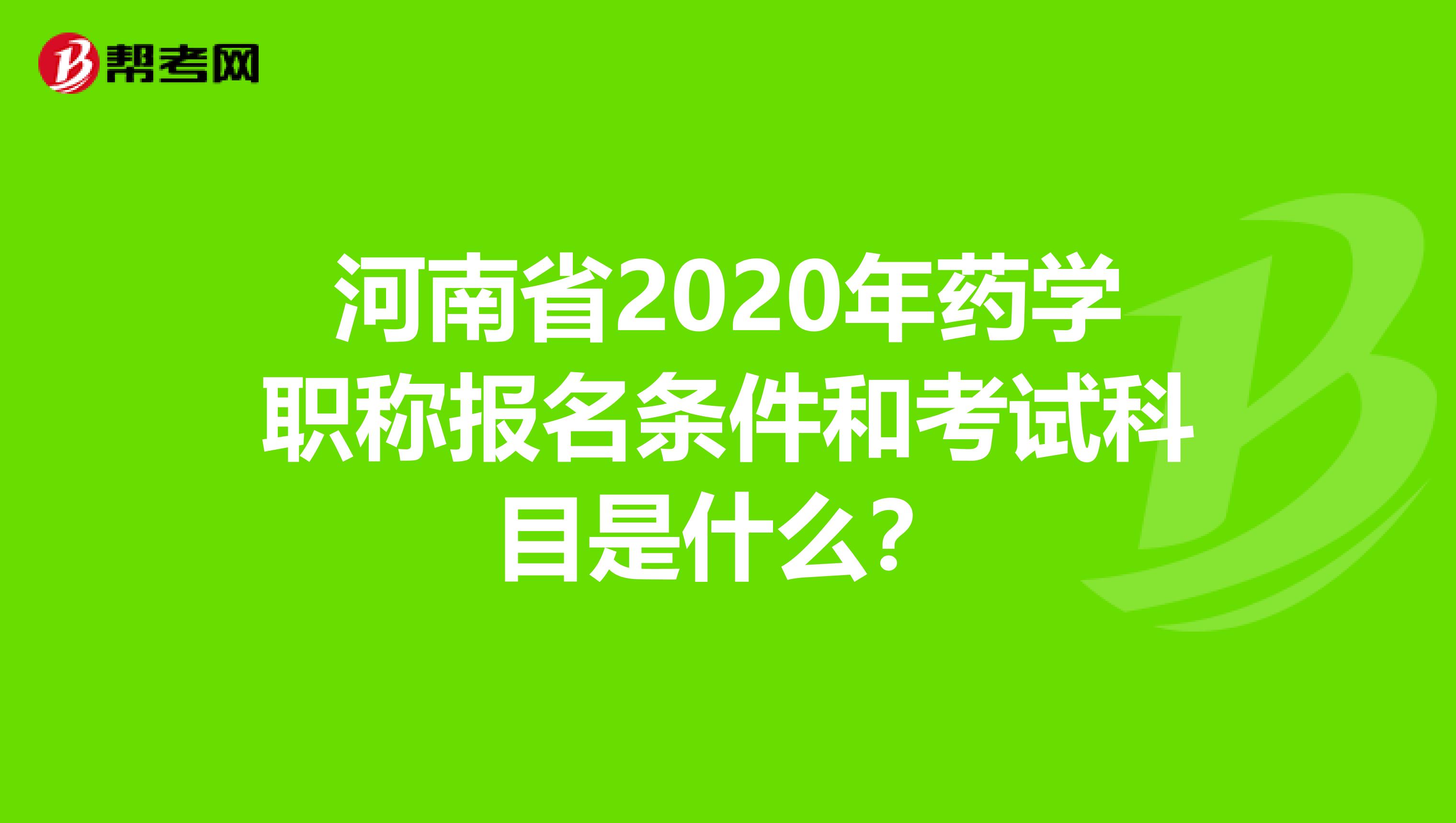 河南省2020年药学职称报名条件和考试科目是什么？