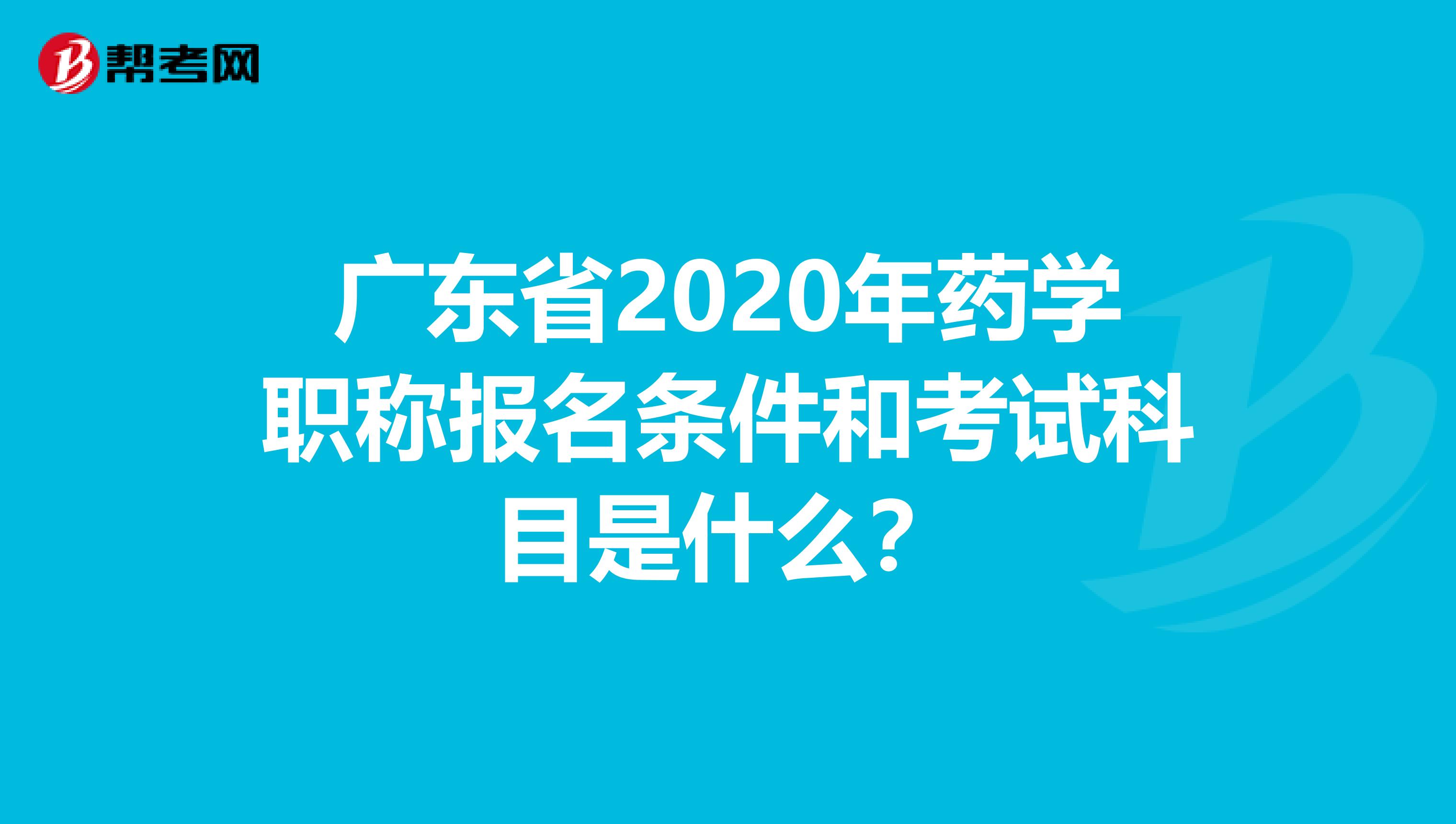 广东省2020年药学职称报名条件和考试科目是什么？