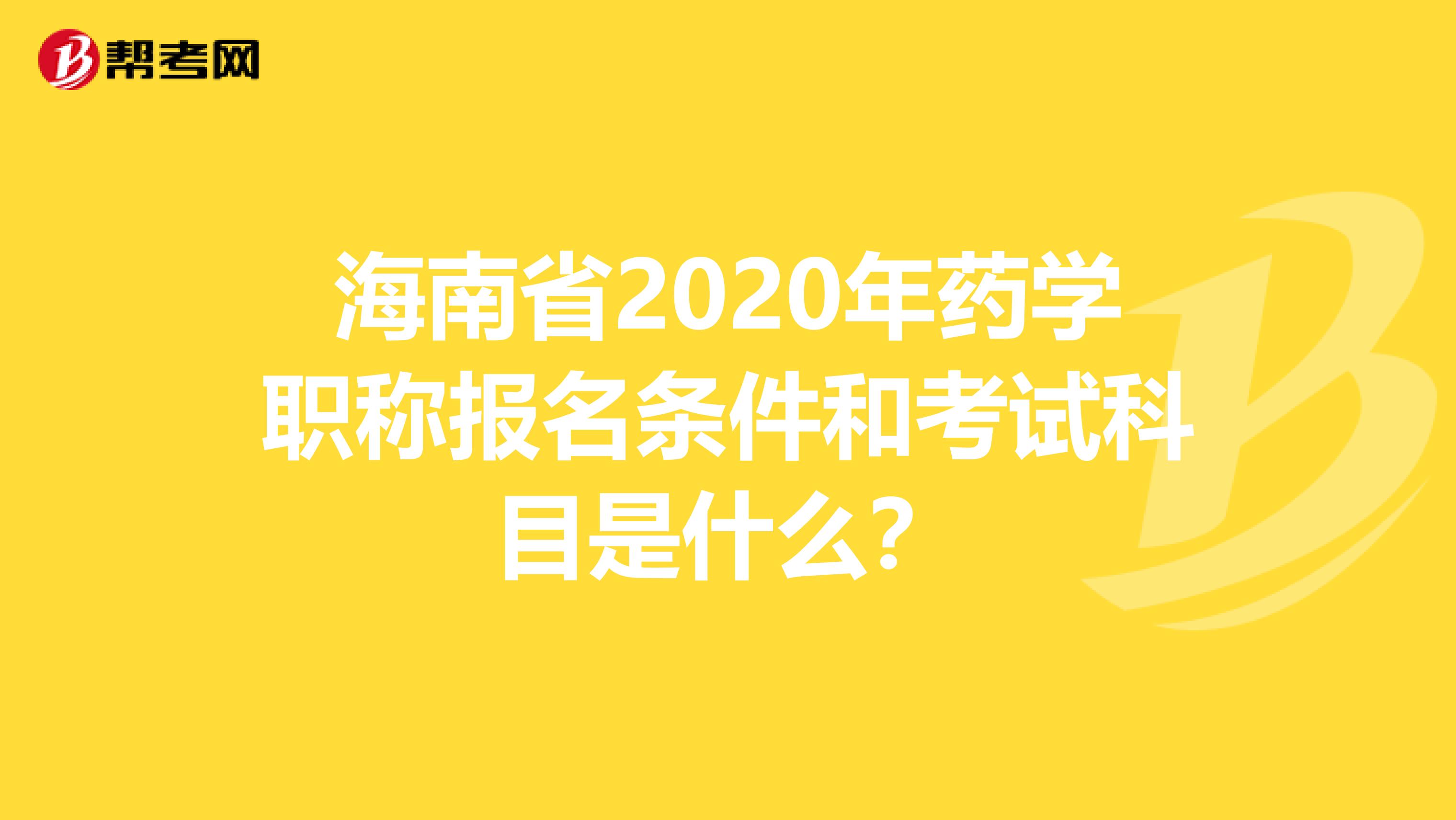 海南省2020年药学职称报名条件和考试科目是什么？