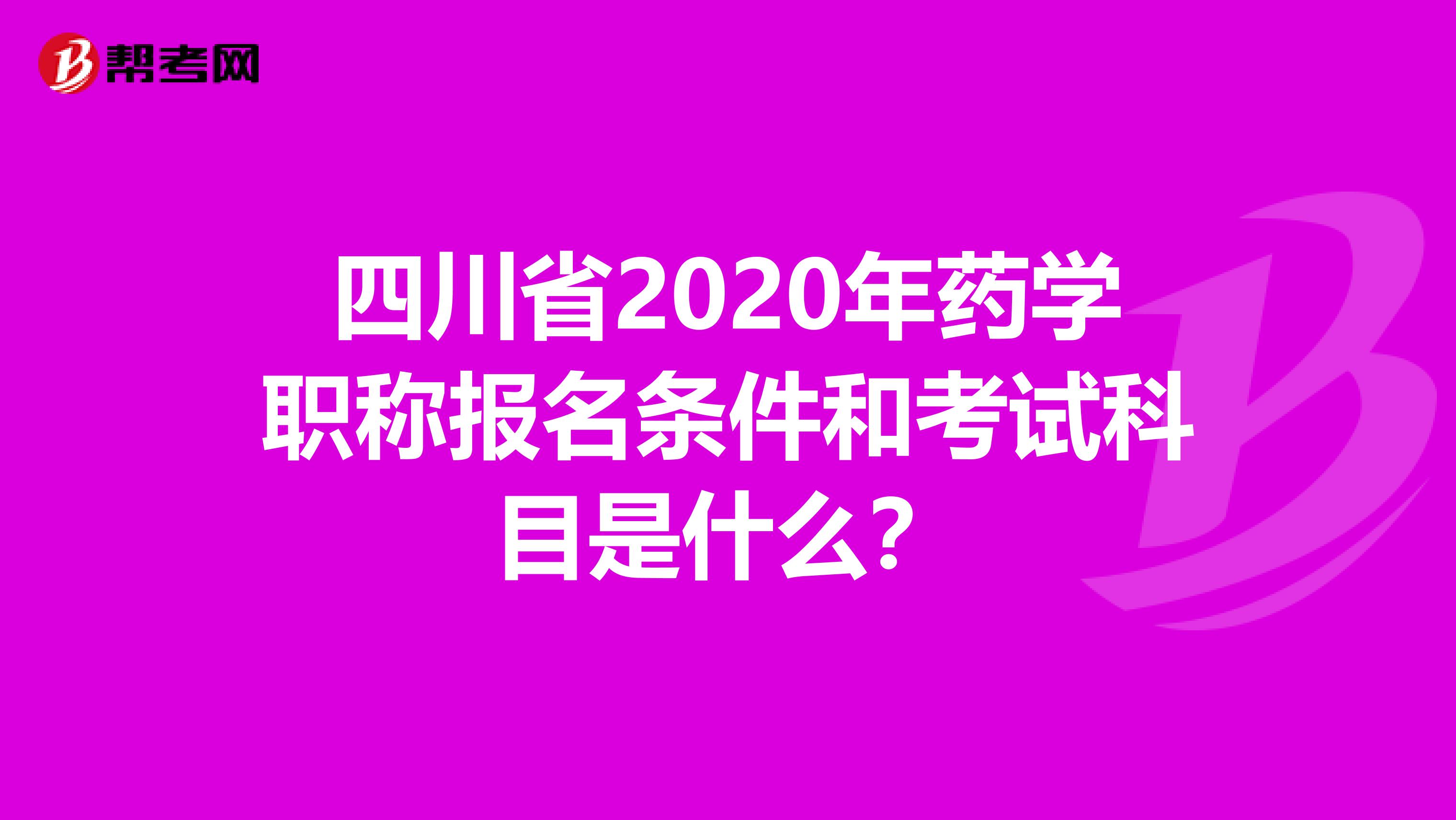 四川省2020年药学职称报名条件和考试科目是什么？