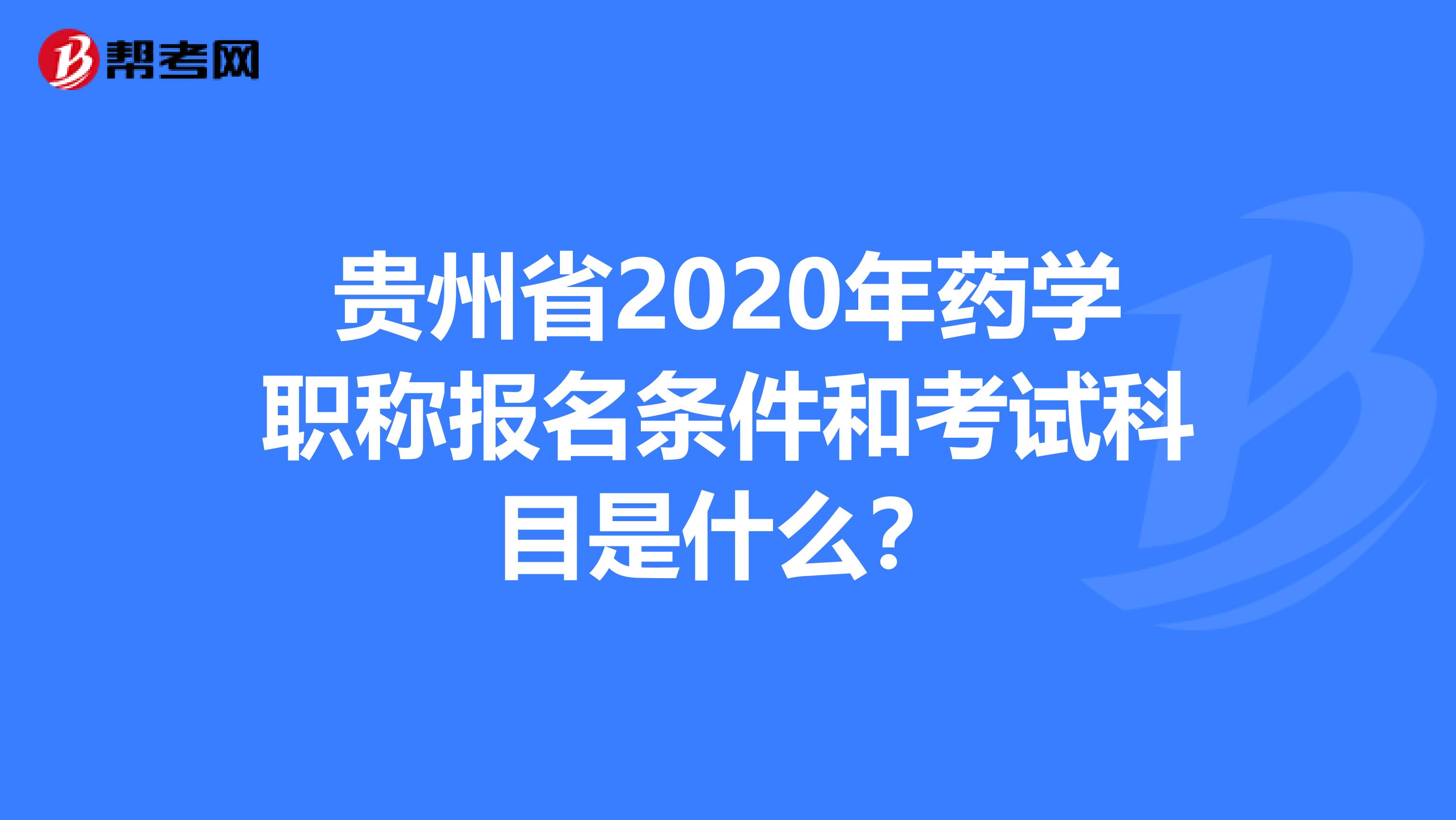 贵州省2020年药学职称报名条件和考试科目是什么？