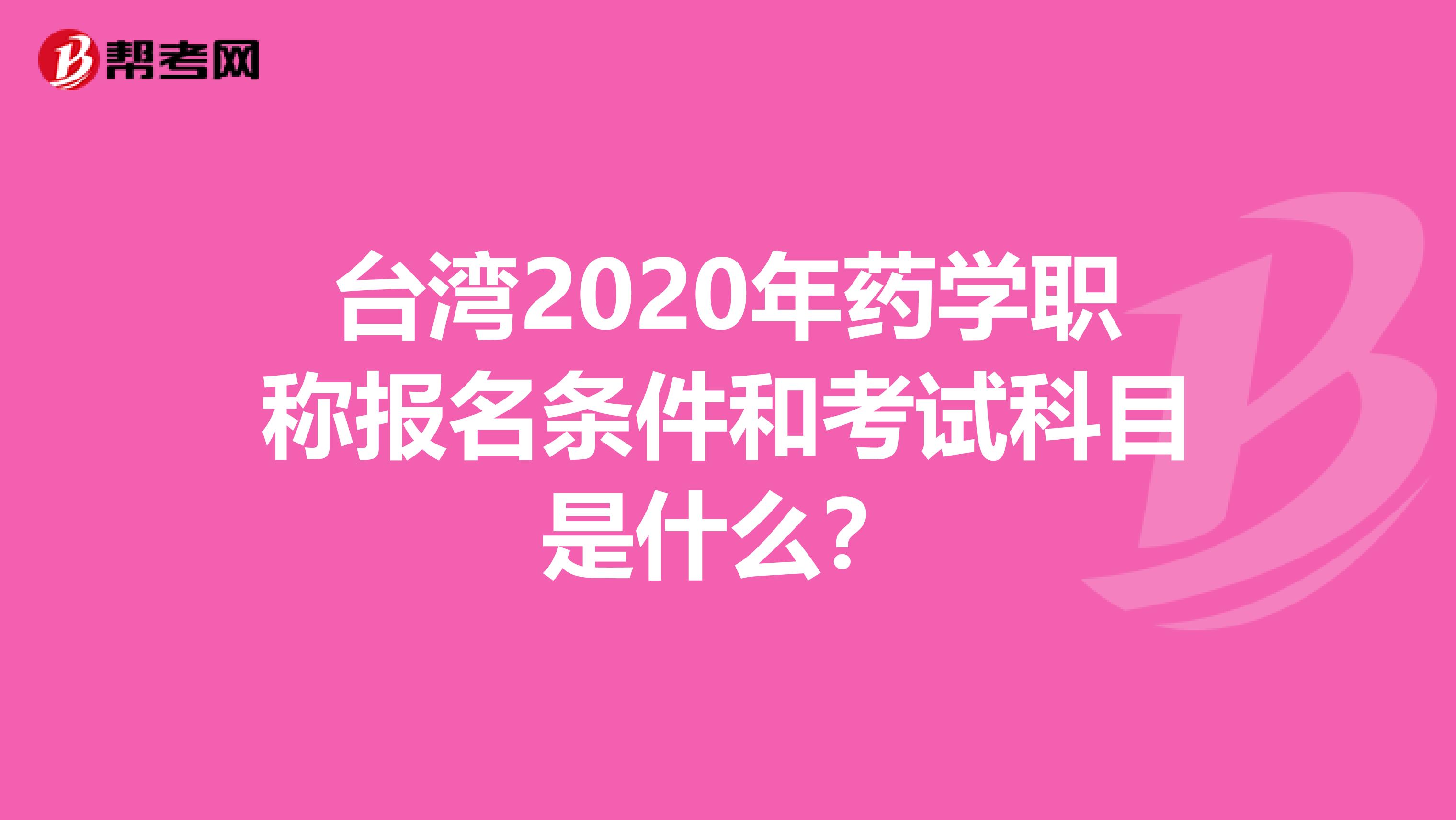 臺灣2020年藥學職稱報名條件和考試科目是什么？