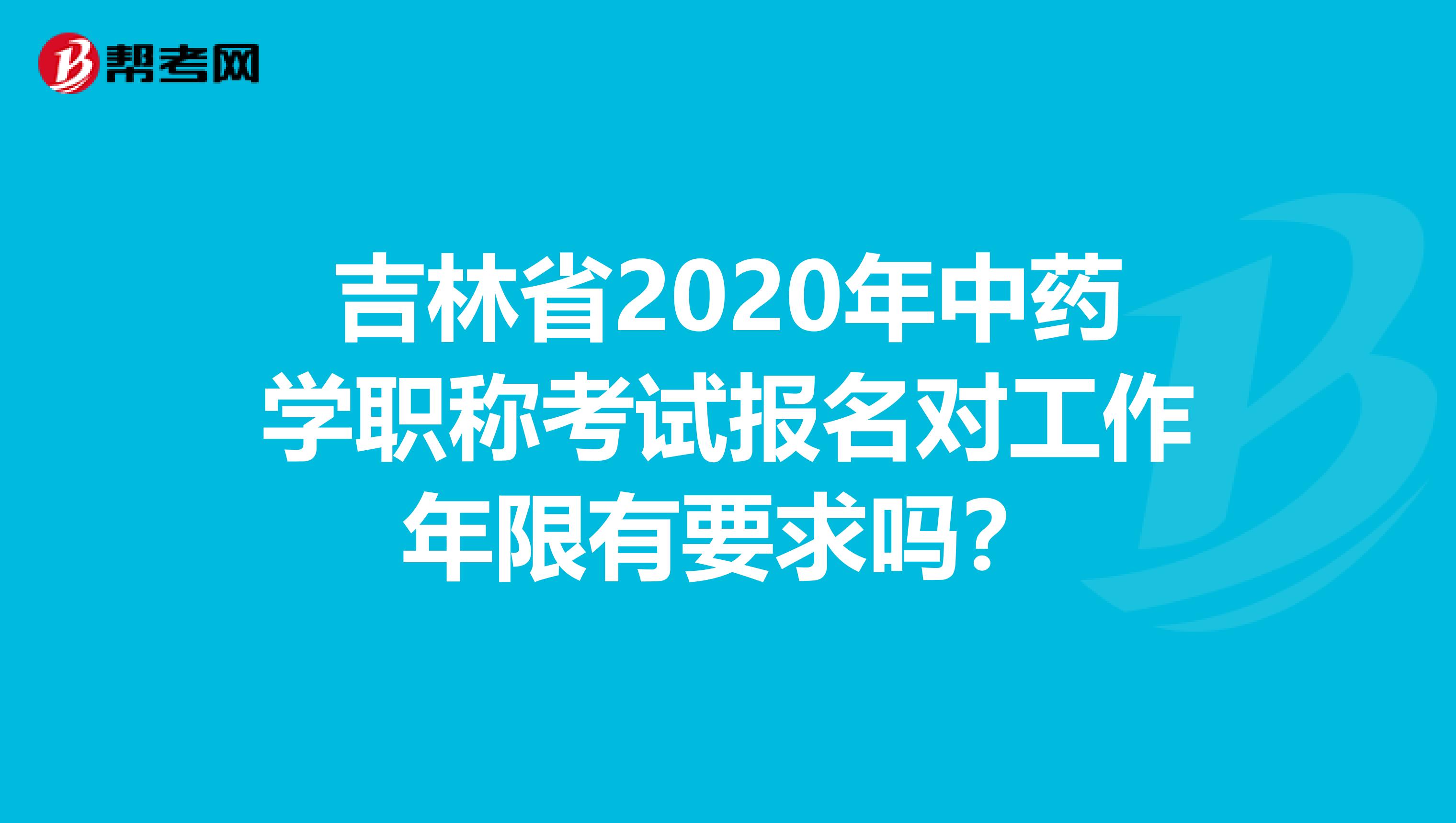 吉林省2020年中药学职称考试报名对工作年限有要求吗？