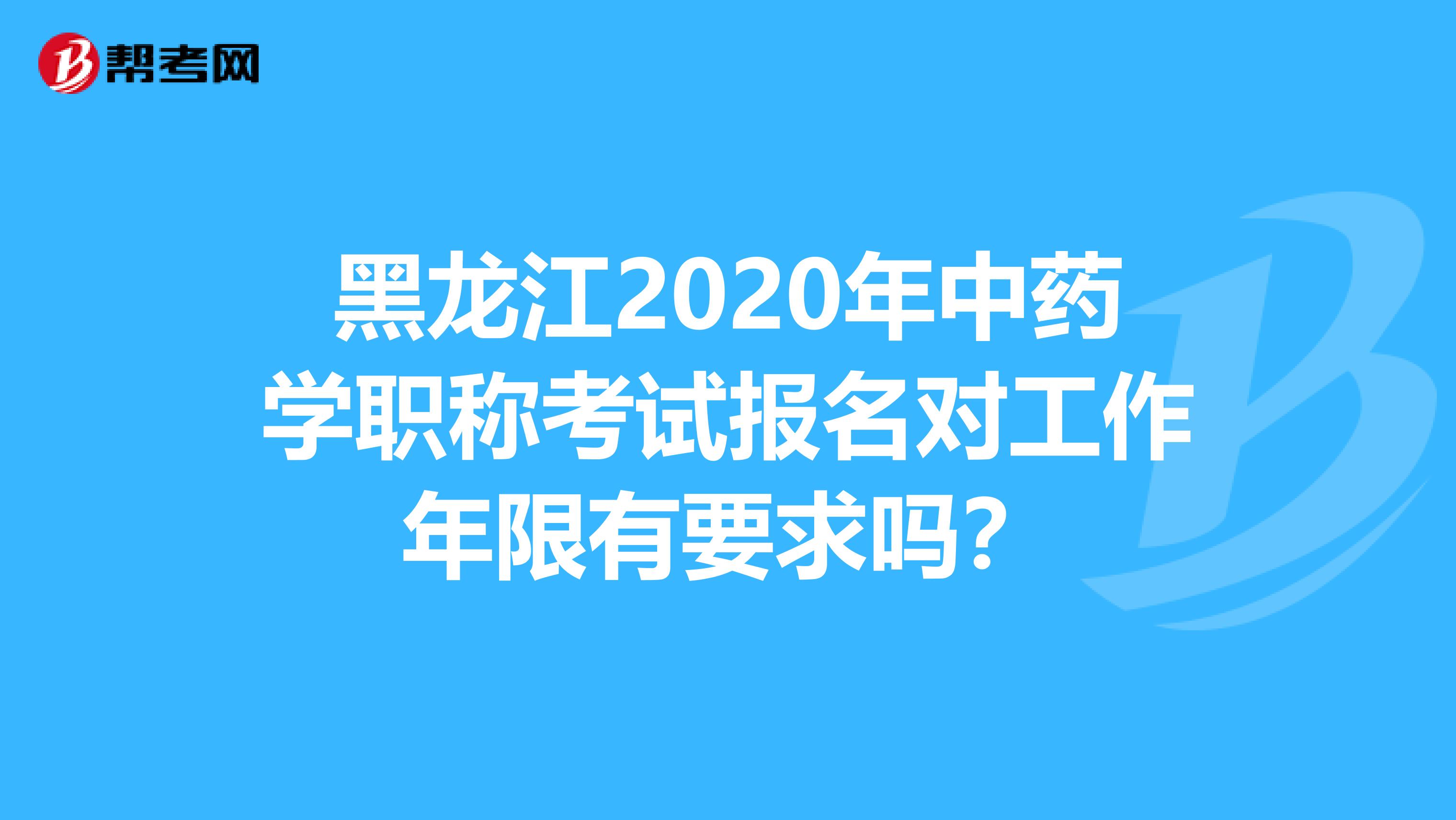 黑龙江2020年中药学职称考试报名对工作年限有要求吗？