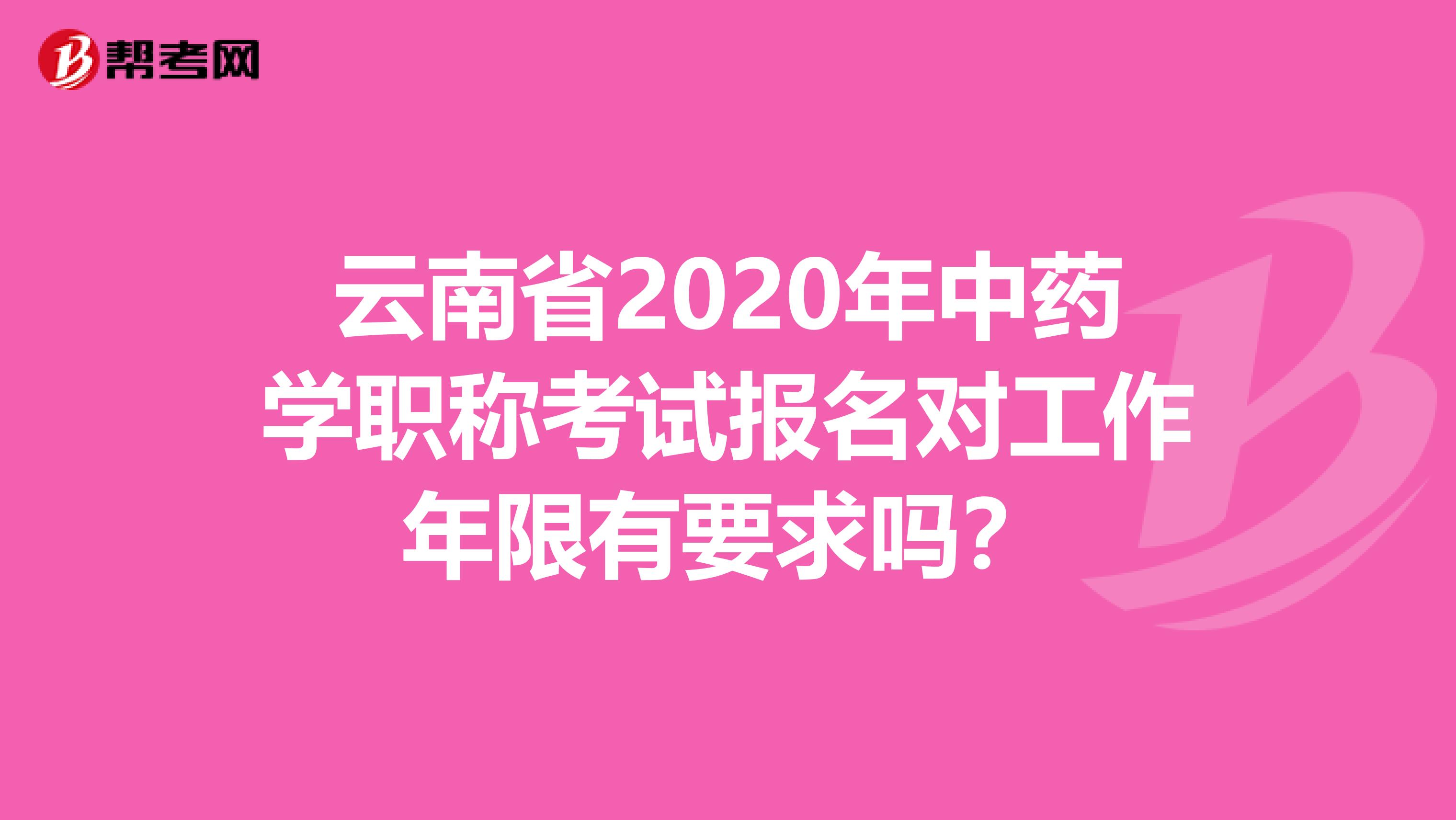 云南省2020年中藥學職稱考試報名對工作年限有要求嗎？
