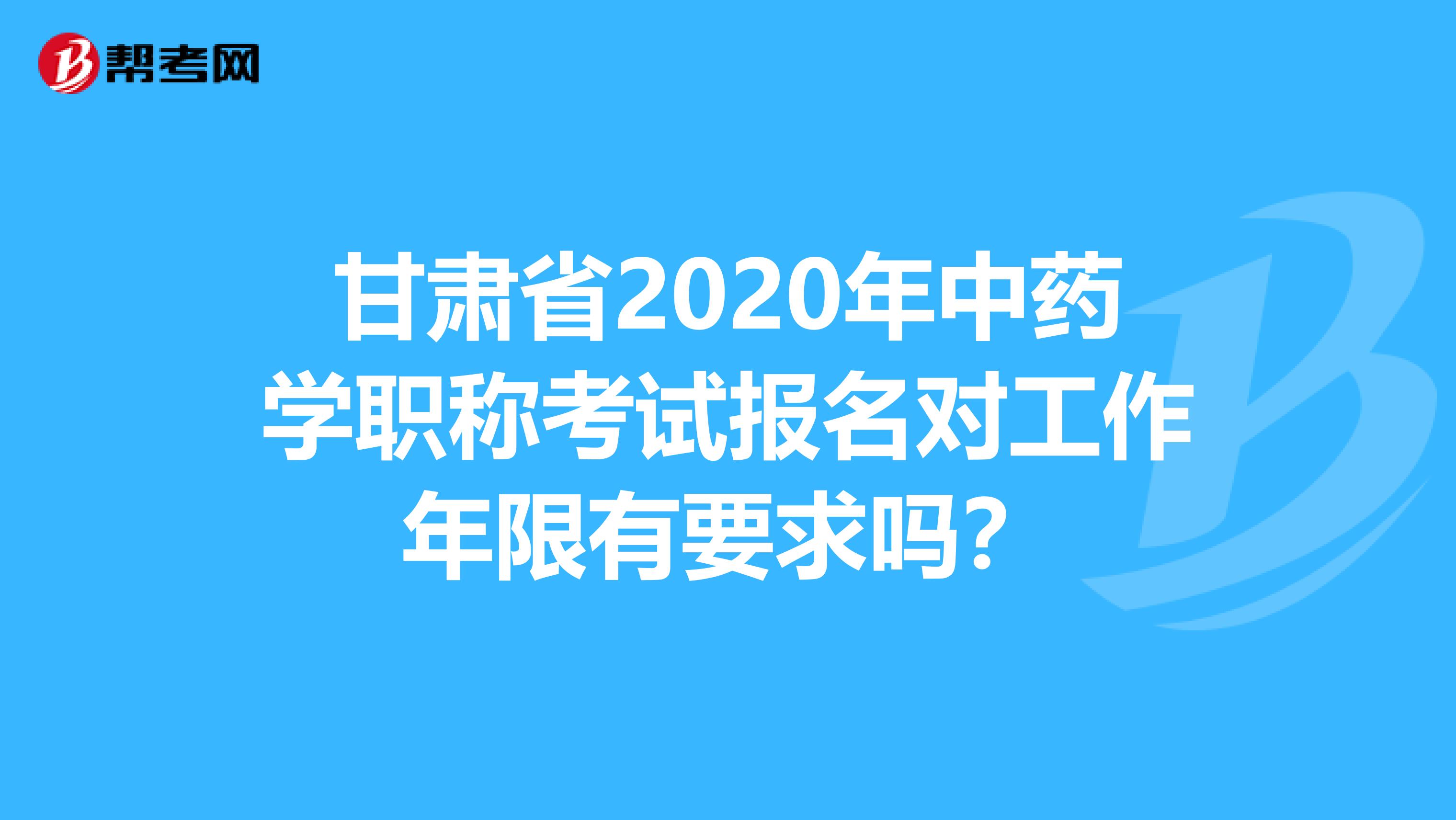 甘肃省2020年中药学职称考试报名对工作年限有要求吗？