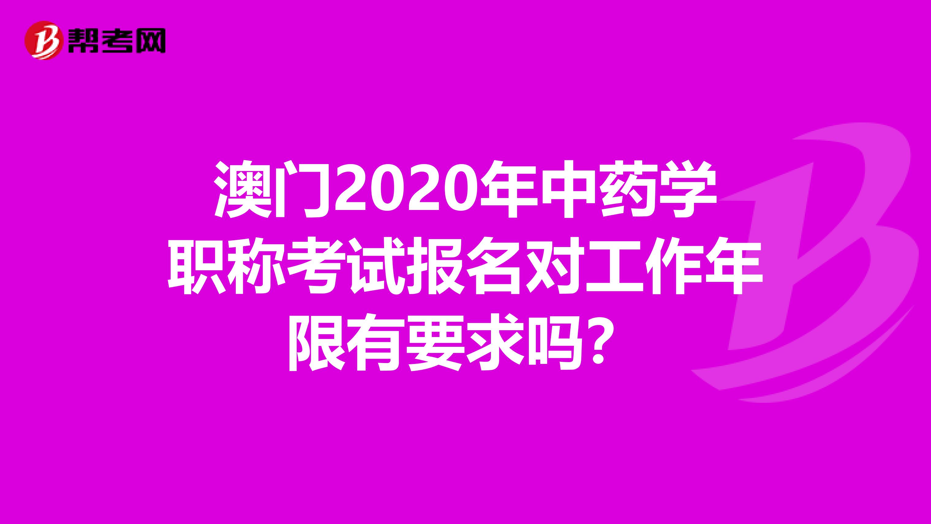 澳门2020年中药学职称考试报名对工作年限有要求吗？