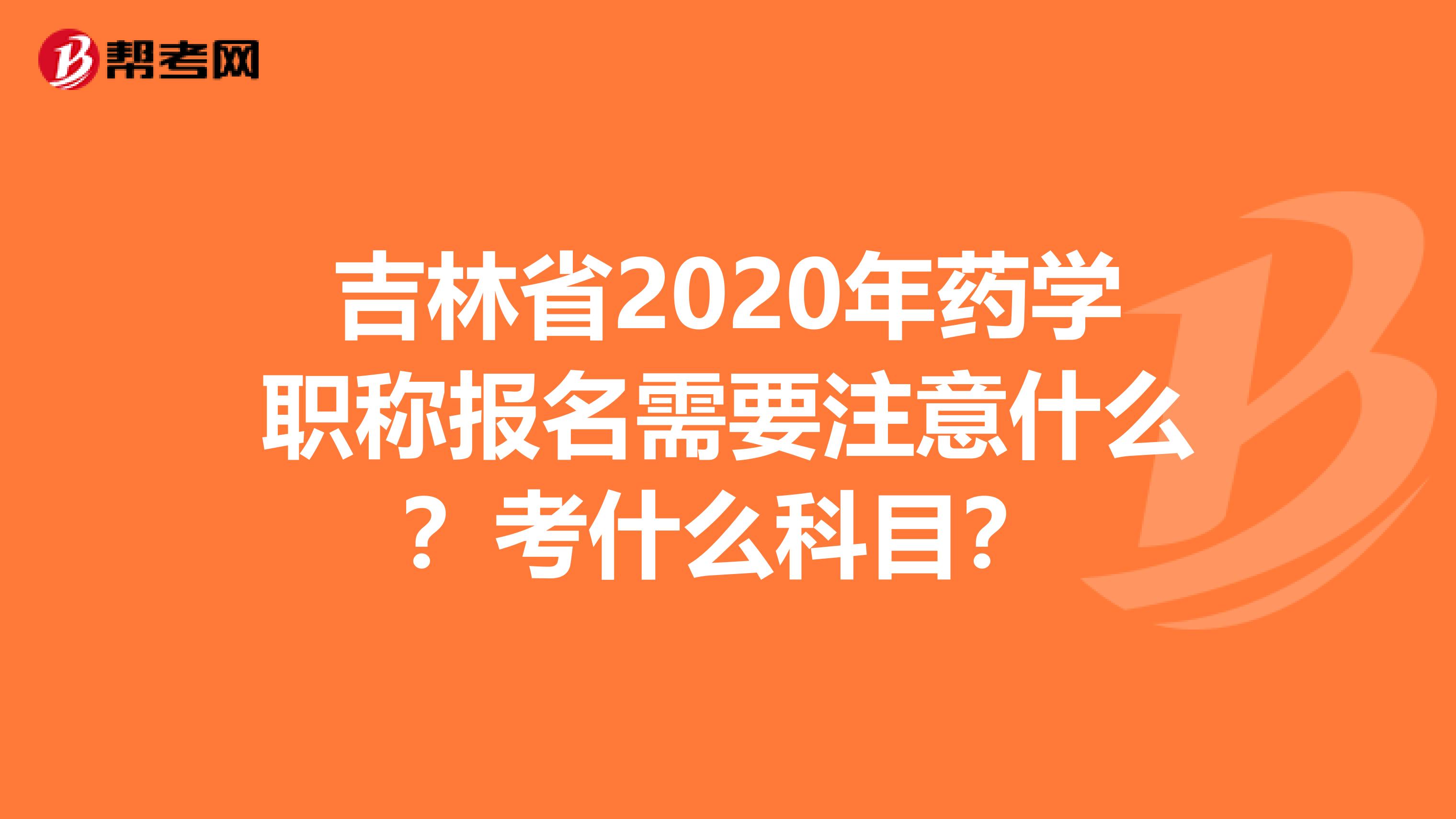 吉林省2020年药学职称报名需要注意什么?考什么科目?