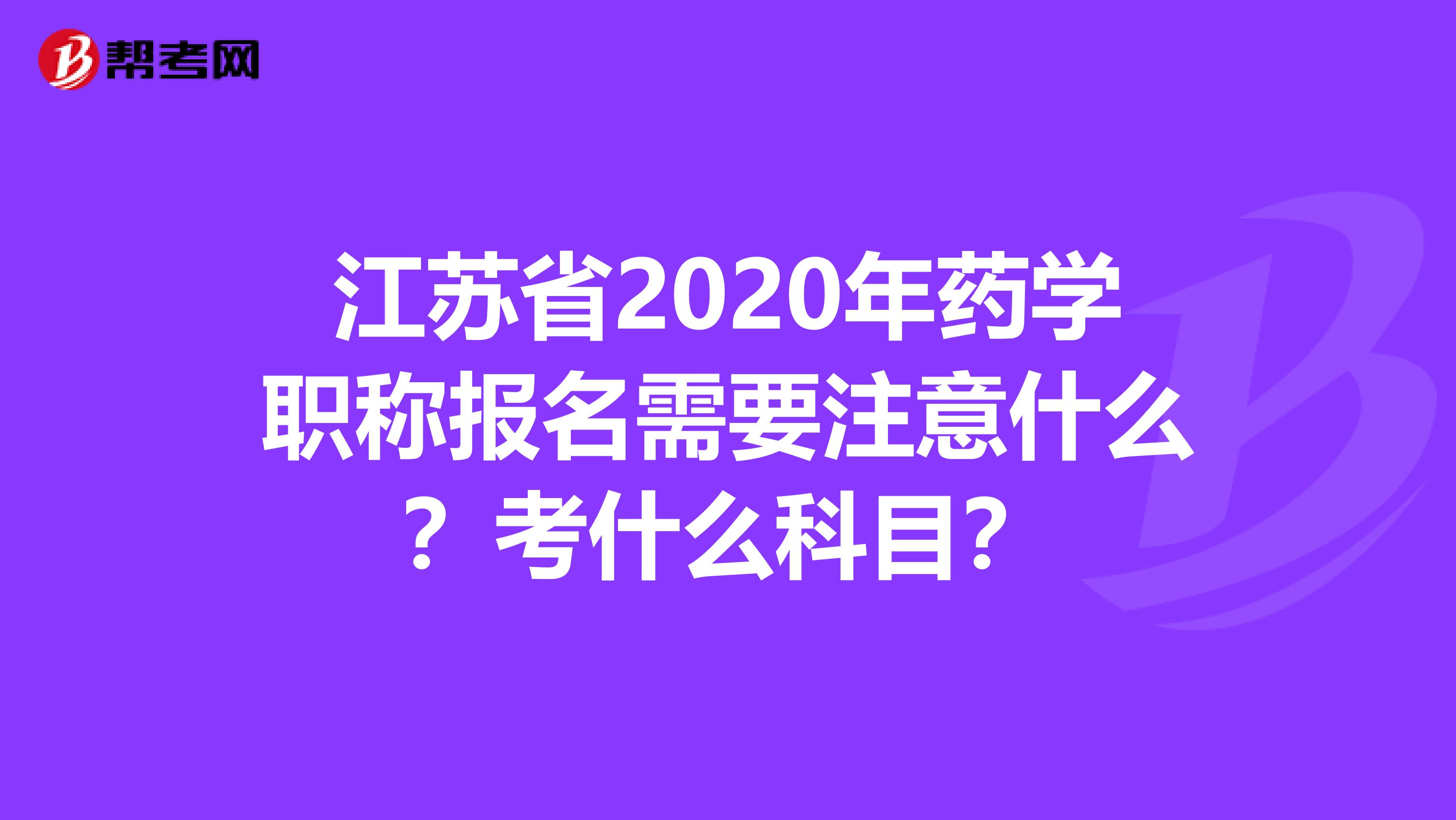 江蘇省2020年藥學(xué)職稱報名需要注意什么？考什么科目？