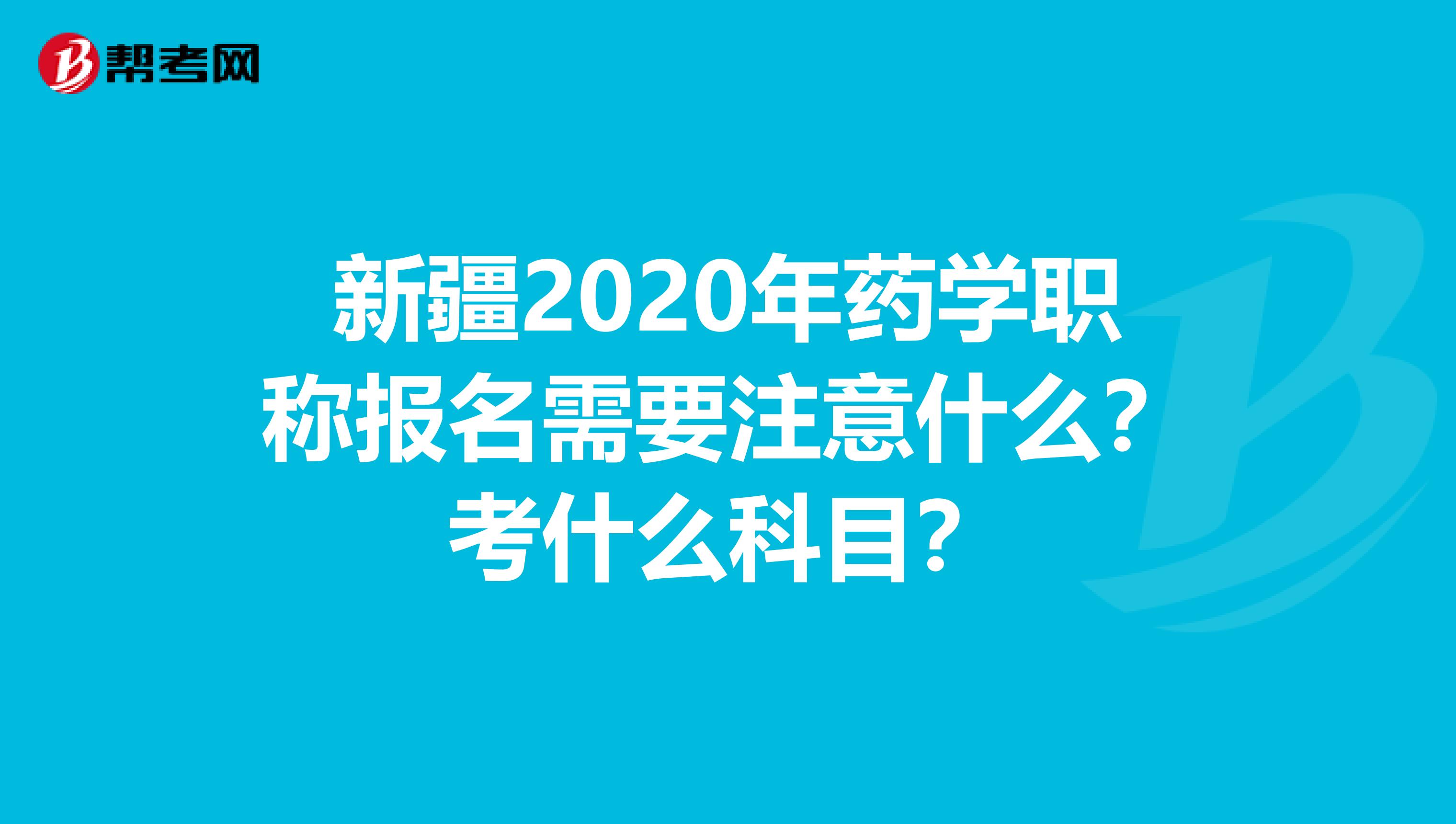 新疆2020年药学职称报名需要注意什么？考什么科目？