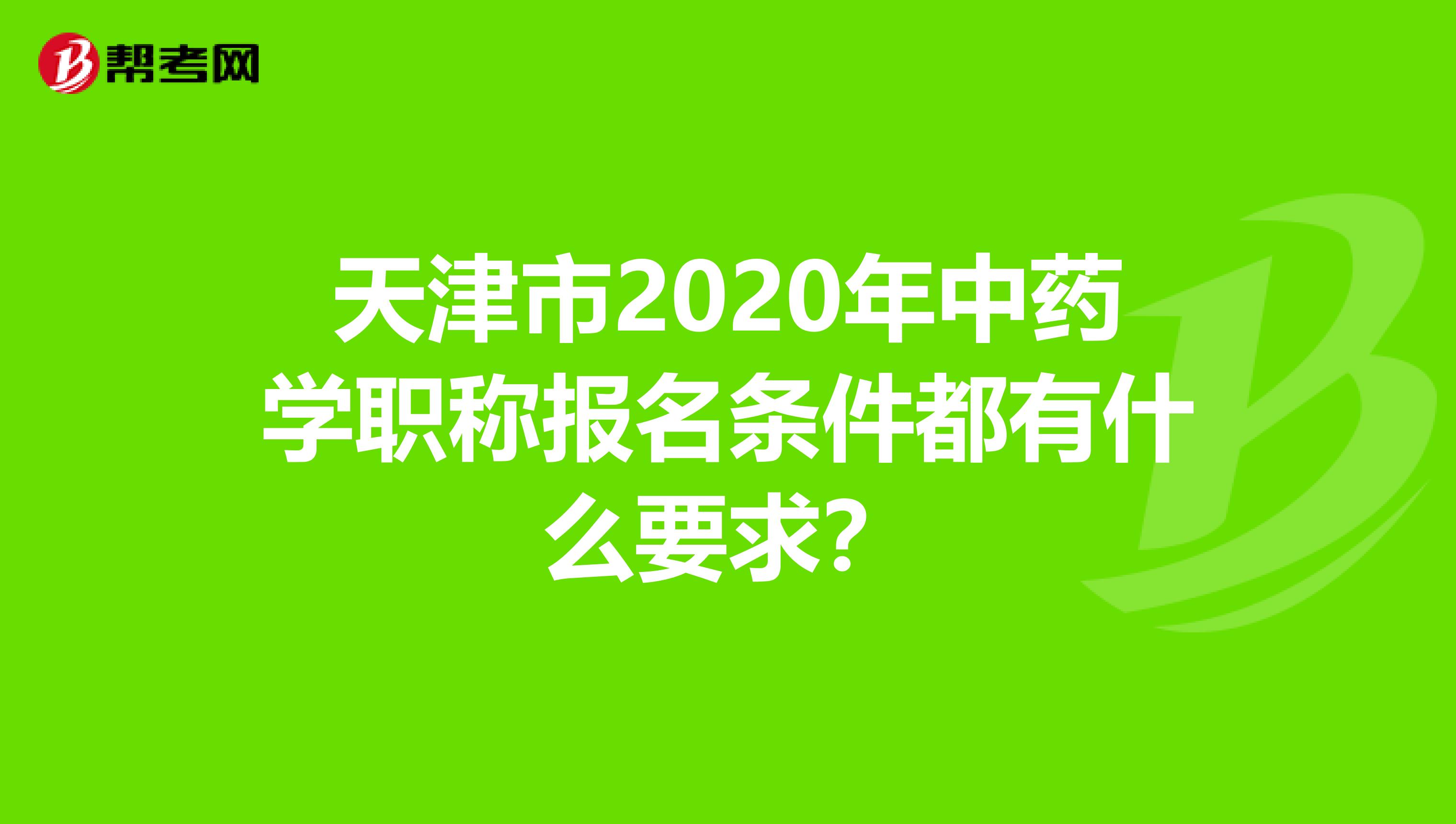 天津市2020年中药学职称报名条件都有什么要求？