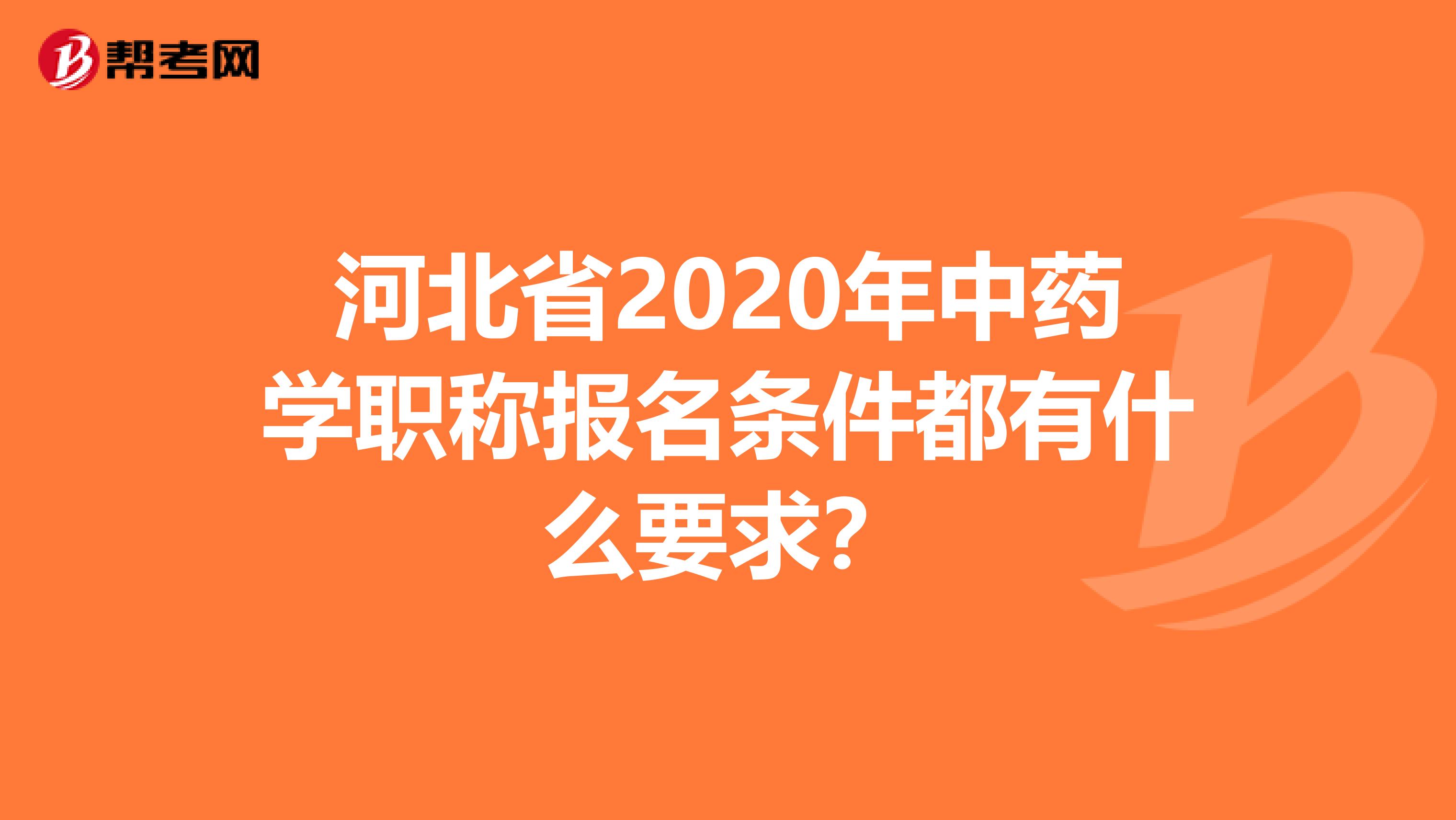 河北省2020年中药学职称报名条件都有什么要求？