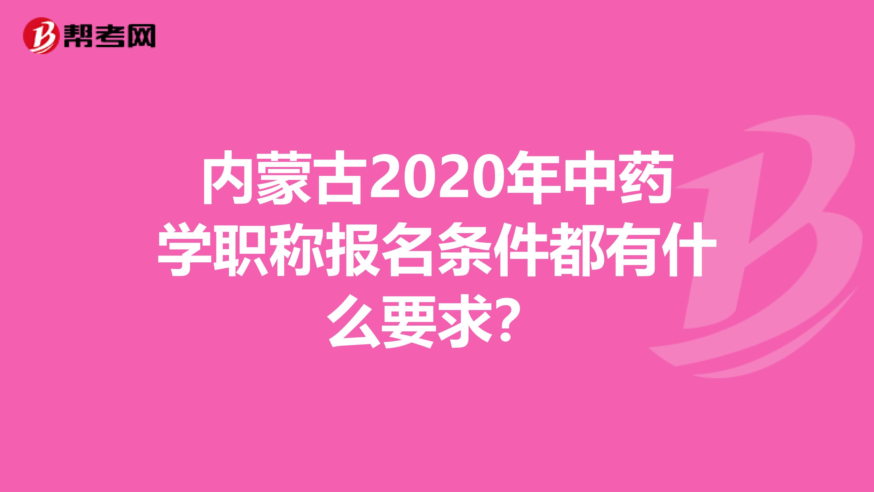 內蒙古2020年中藥學職稱報名條件都有什么要求？