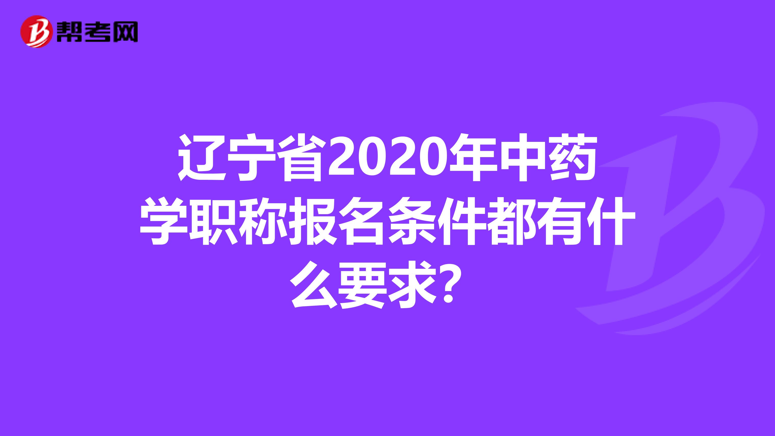 辽宁省2020年中药学职称报名条件都有什么要求？