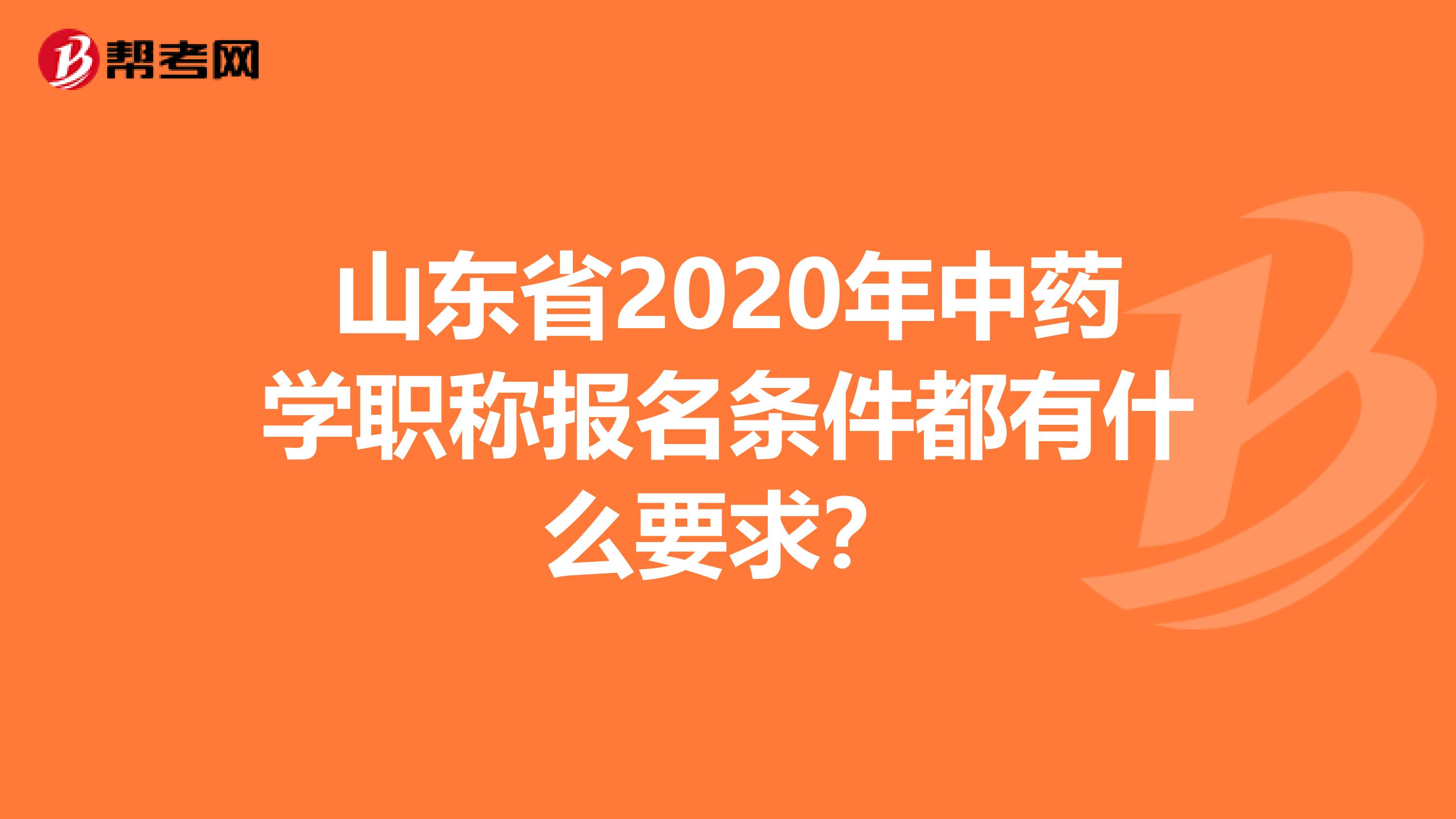 山东省2020年中药学职称报名条件都有什么要求？