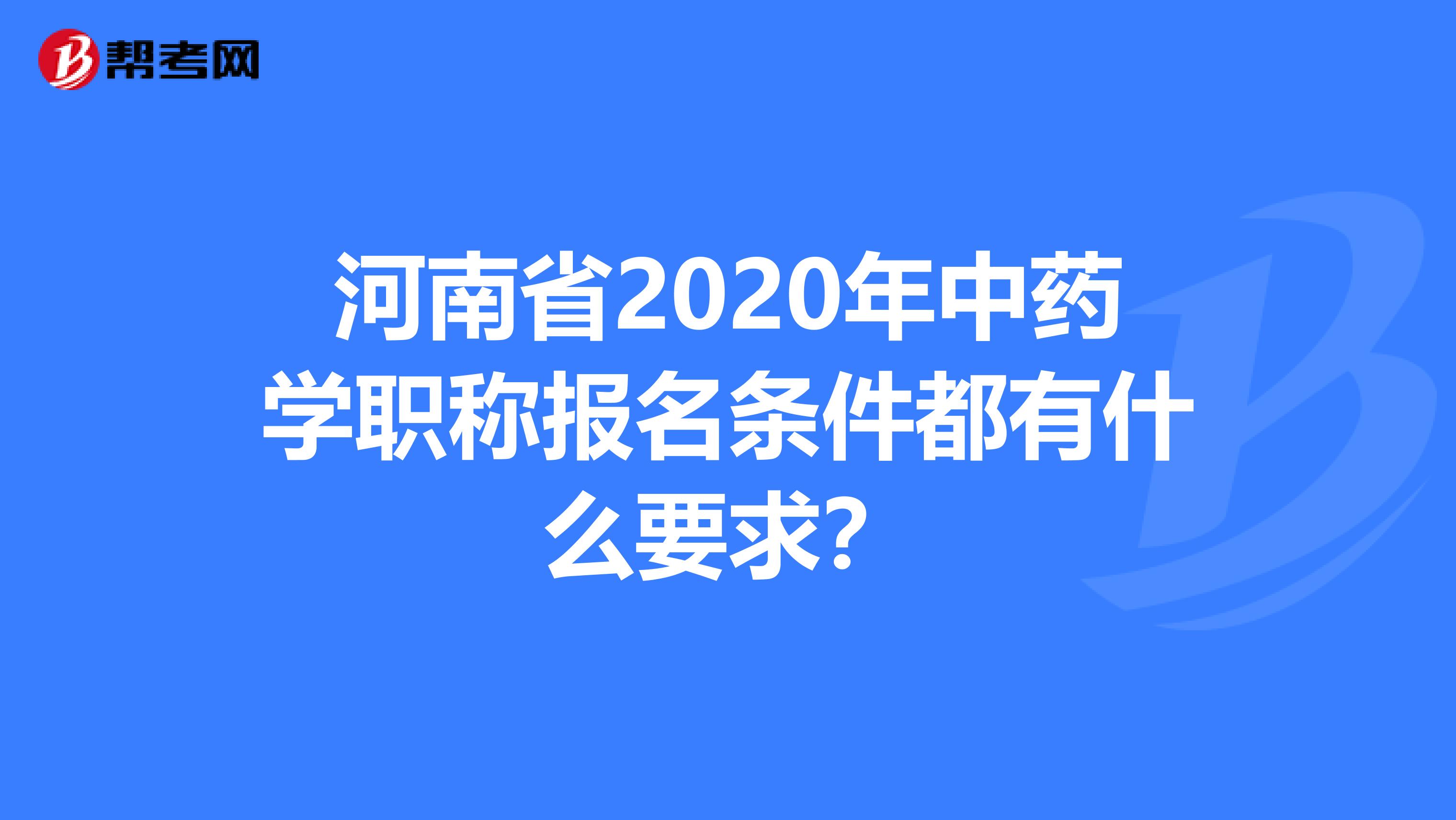 河南省2020年中药学职称报名条件都有什么要求？