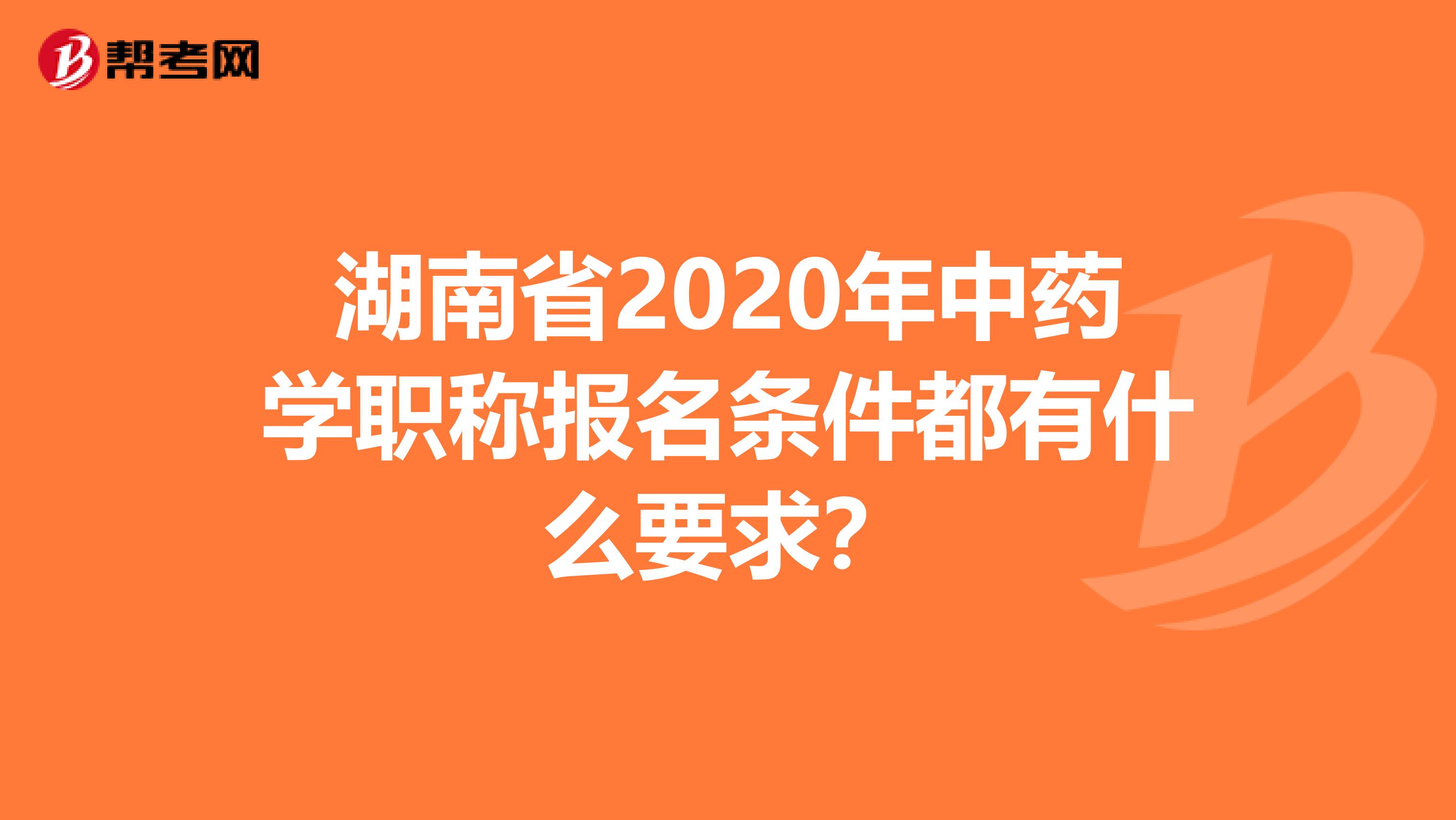 湖南省2020年中药学职称报名条件都有什么要求？