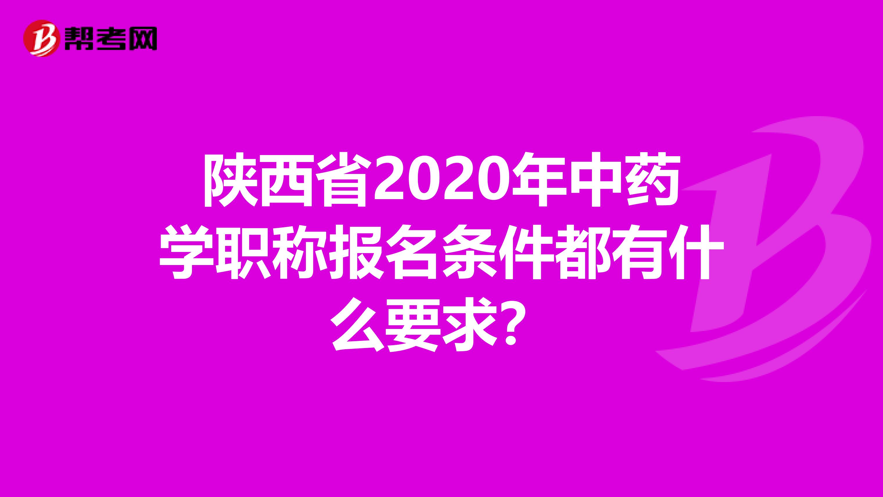 陕西省2020年中药学职称报名条件都有什么要求？